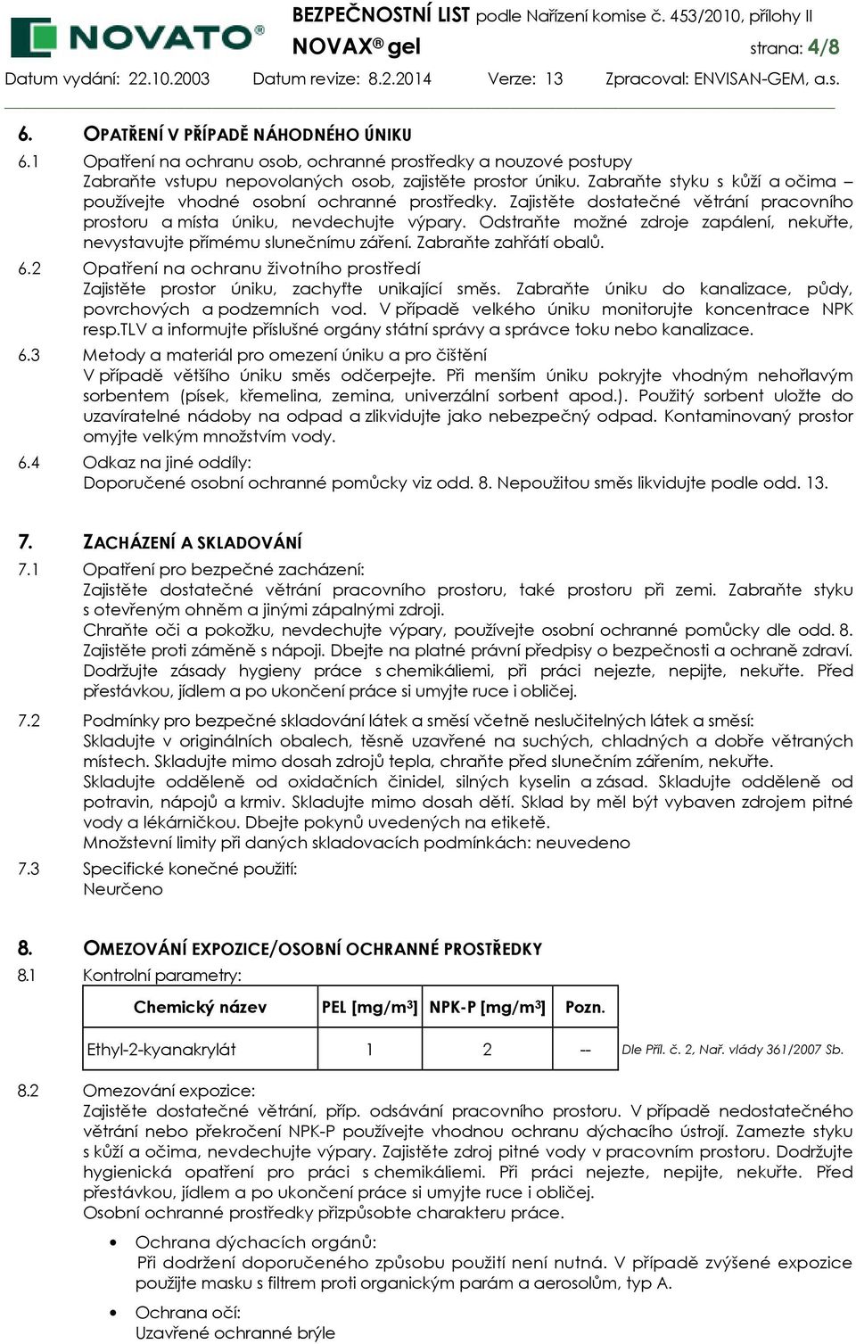 Odstraňte možné zdroje zapálení, nekuřte, nevystavujte přímému slunečnímu záření. Zabraňte zahřátí obalů. 6.2 Opatření na ochranu životního prostředí Zajistěte prostor úniku, zachyťte unikající směs.