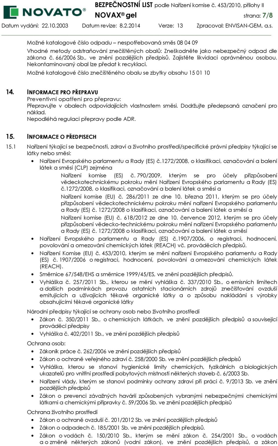 INFORMACE PRO PŘEPRAVU Preventivní opatření pro přepravu: Přepravujte v obalech odpovídajících vlastnostem směsi. Dodržujte předepsaná označení pro náklad. Nepodléhá regulaci přepravy podle ADR. 15.