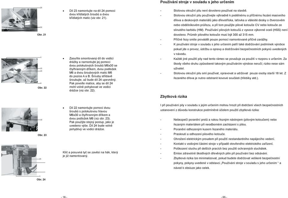 Šrouby střídavě šroubujte, až bude díl 24 upevněný. Pak povolte matice, aby se díl 24 mohl volně pohybovat ve vodicí drážce (viz obr. 22). - Stolovou okružní pilu není dovoleno používat na stavbě.