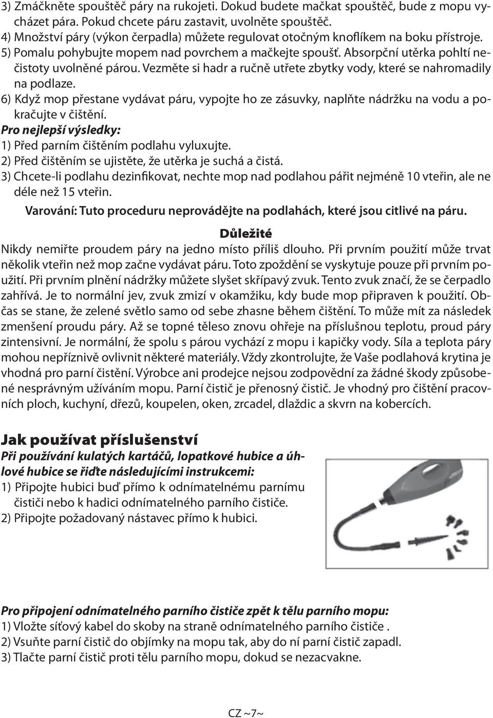 Vezměte si hadr a ručně utřete zbytky vody, které se nahromadily na podlaze. 6) Když mop přestane vydávat páru, vypojte ho ze zásuvky, naplňte nádržku na vodu a pokračujte v čištění.