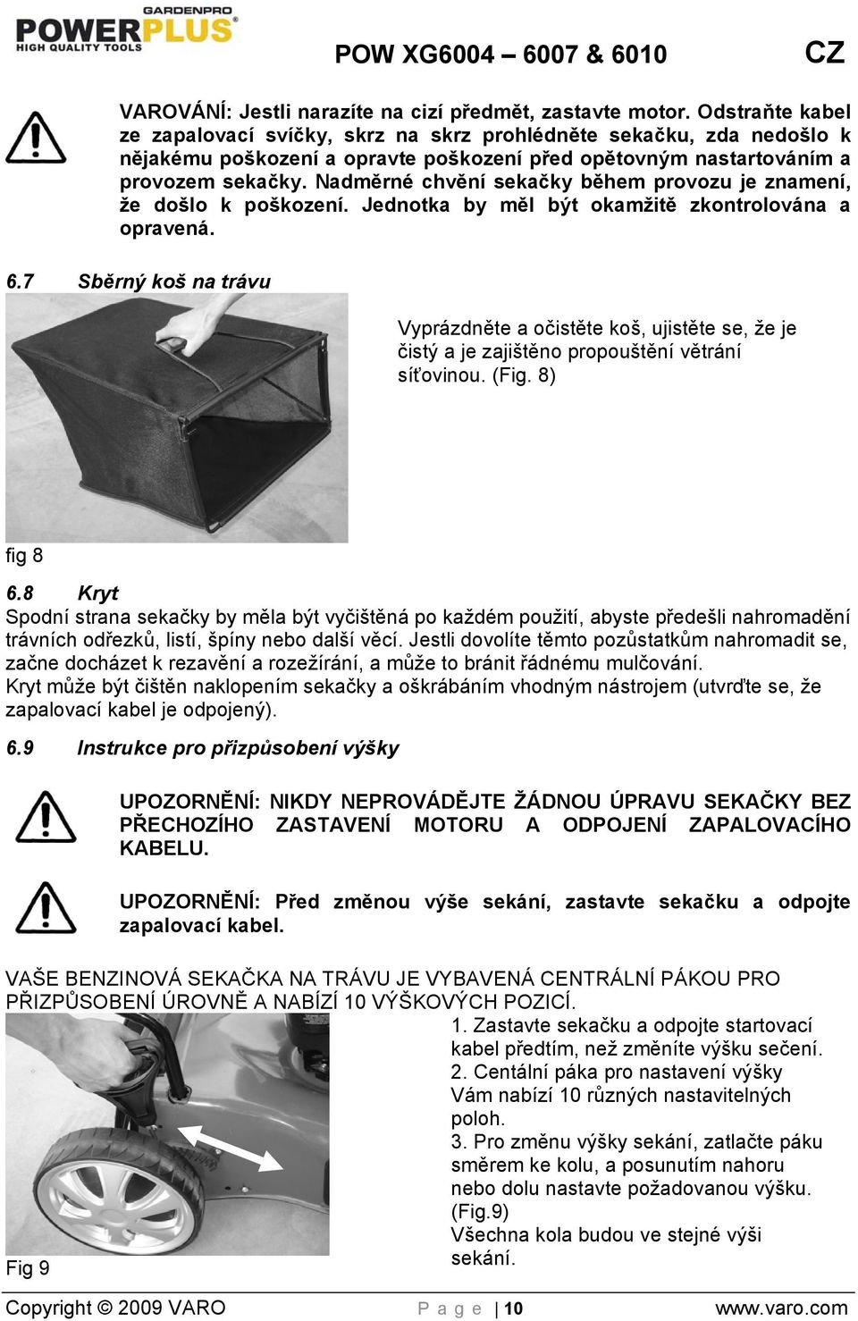 Nadměrné chvění sekačky během provozu je znamení, že došlo k poškození. Jednotka by měl být okamžitě zkontrolována a opravená. 6.