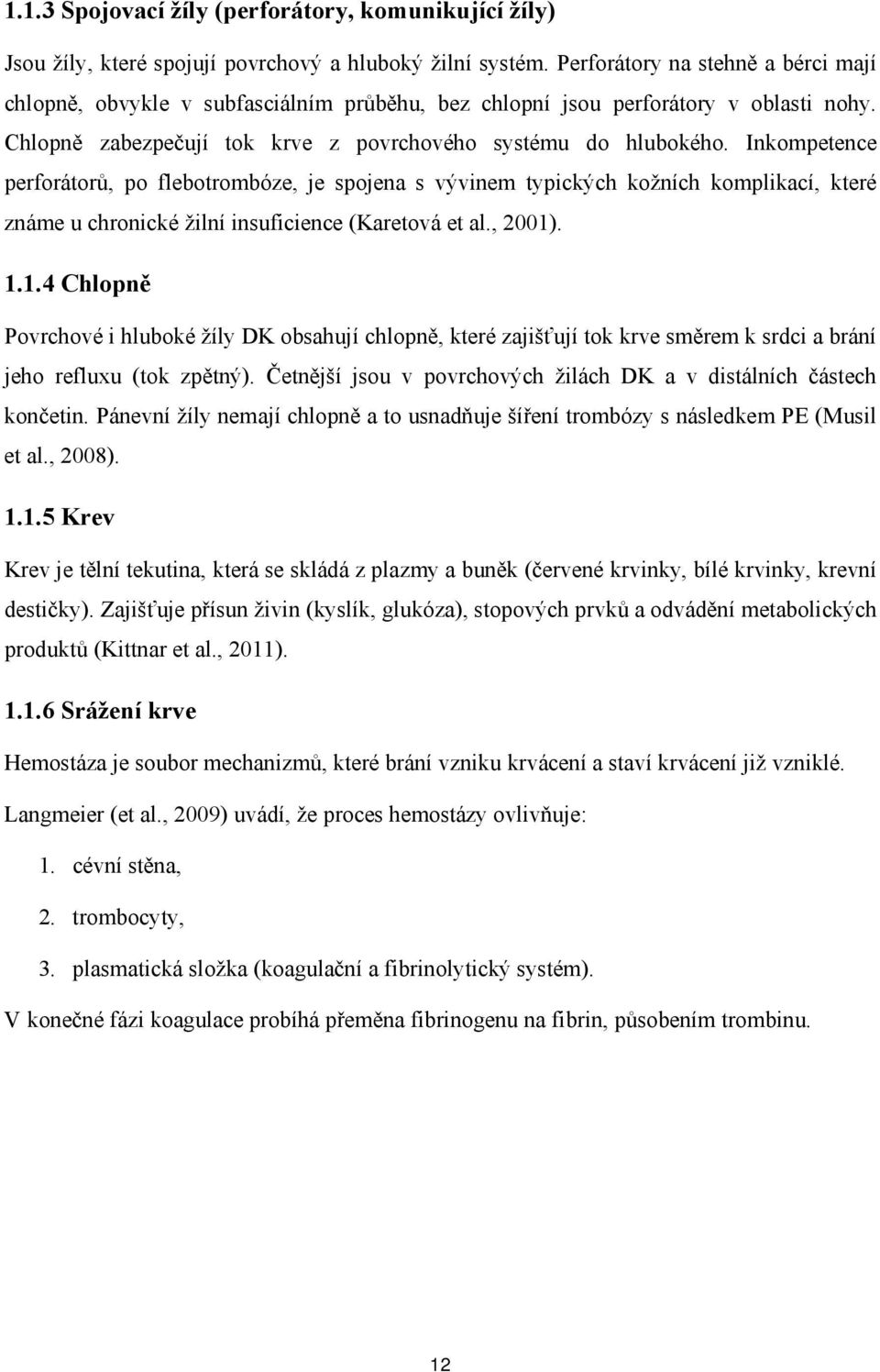 Inkmpetence perfrátrů, p flebtrmbóze, je spjena s vývinem typických kžních kmplikací, které známe u chrnické žilní insuficience (Karetvá et al., 2001)