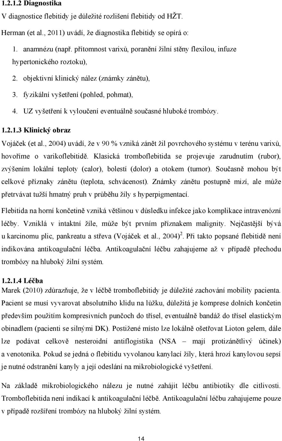 UZ vyšetření k vylučení eventuálně sučasné hlubké trmbózy. 1.2.1.3 Klinický braz Vjáček (et al., 2004) uvádí, že v 90 % vzniká zánět žil pvrchvéh systému v terénu varixů, hvříme varikflebitidě.