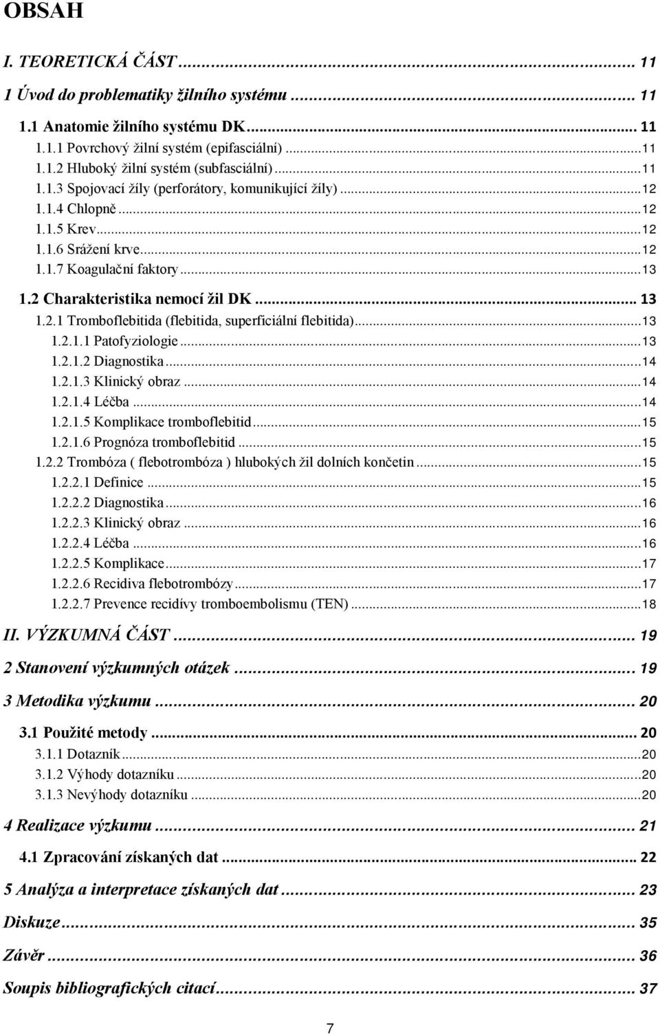 ..13 1.2.1.1 Patfyzilgie...13 1.2.1.2 Diagnstika...14 1.2.1.3 Klinický braz...14 1.2.1.4 Léčba...14 1.2.1.5 Kmplikace trmbflebitid...15 1.2.1.6 Prgnóza trmbflebitid...15 1.2.2 Trmbóza ( flebtrmbóza ) hlubkých žil dlních knčetin.