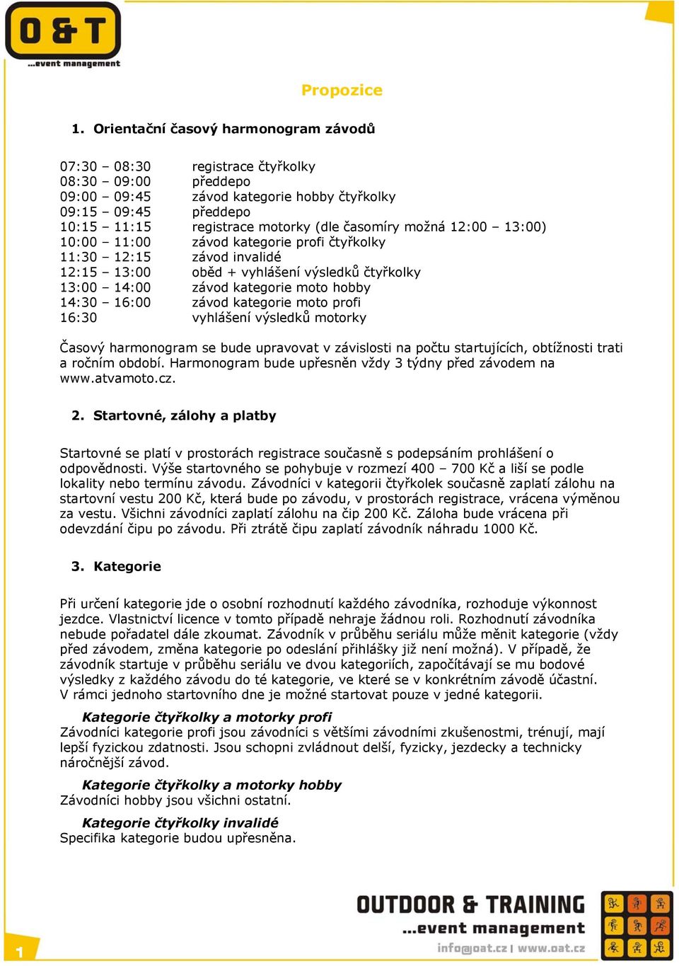 časomíry možná 12:00 13:00) 10:00 11:00 závod kategorie profi čtyřkolky 11:30 12:15 závod invalidé 12:15 13:00 oběd + vyhlášení výsledků čtyřkolky 13:00 14:00 závod kategorie moto hobby 14:30 16:00