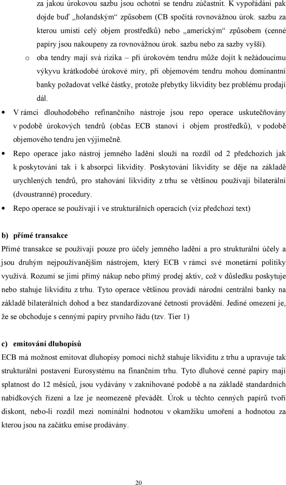 o oba tendry mají svá rizika při úrokovém tendru může dojít k nežádoucímu výkyvu krátkodobé úrokové míry, při objemovém tendru mohou dominantní banky požadovat velké částky, protože přebytky