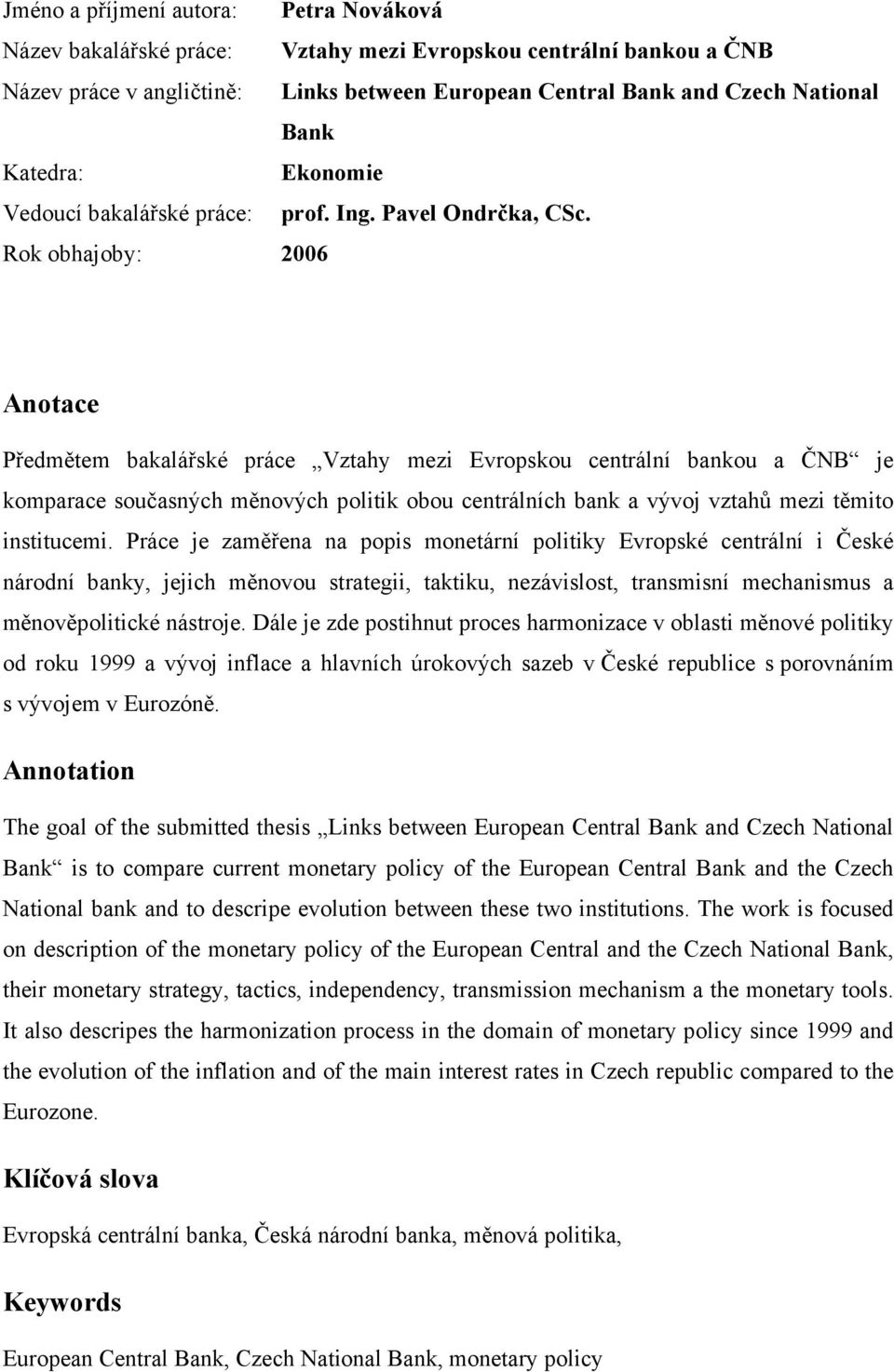 Rok obhajoby: 2006 Anotace Předmětem bakalářské práce Vztahy mezi Evropskou centrální bankou a ČNB je komparace současných měnových politik obou centrálních bank a vývoj vztahů mezi těmito