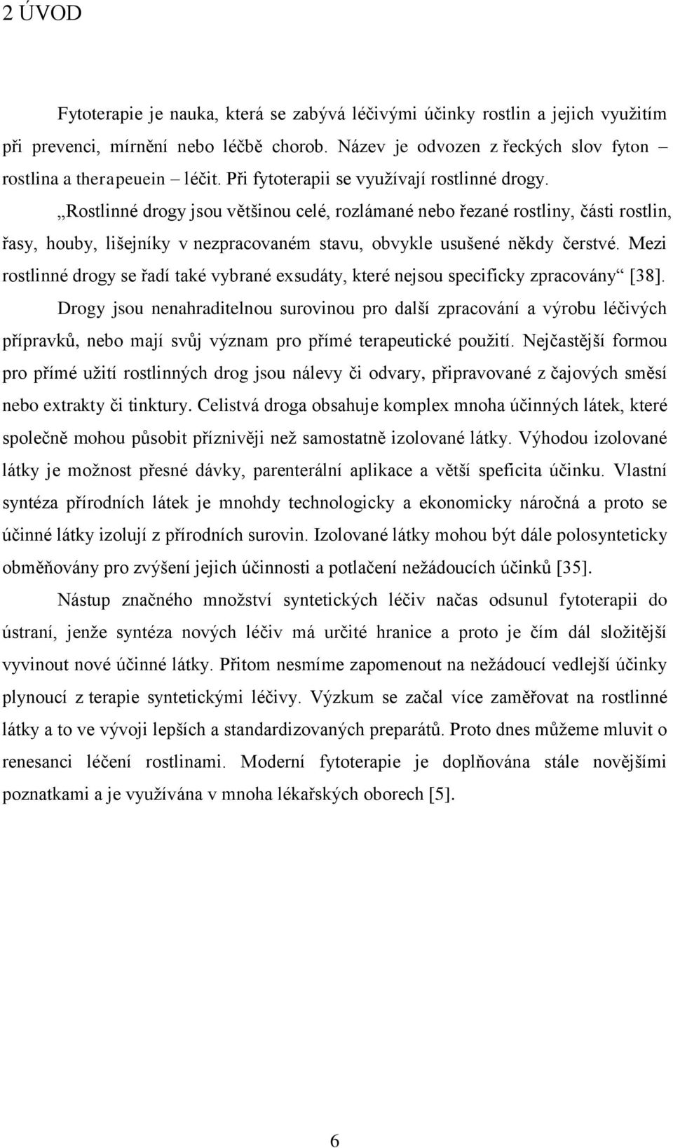 Rostlinné drogy jsou většinou celé, rozlámané nebo řezané rostliny, části rostlin, řasy, houby, lišejníky v nezpracovaném stavu, obvykle usušené někdy čerstvé.