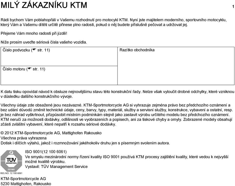 Níže prosím uveďte sériová čísla vašeho vozidla. Číslo podvozku ( str. 11) Razítko obchodníka Číslo motoru ( str. 11) K datu tisku opovídal návod k obsluze nejnovějšímu stavu této konstrukční řady.