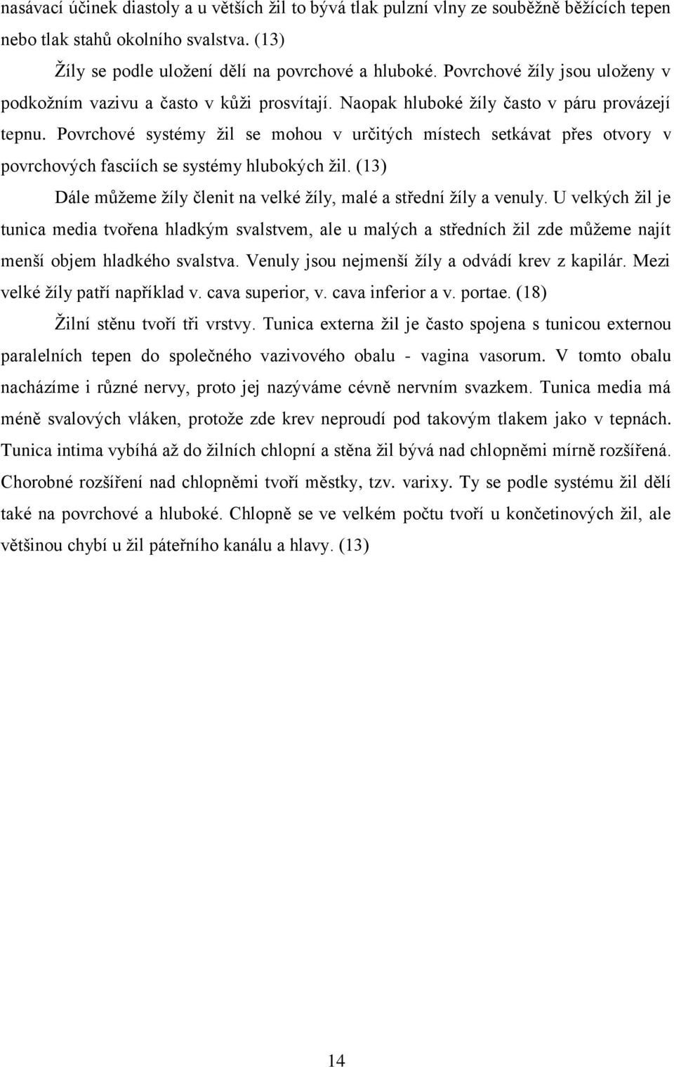 Povrchové systémy žil se mohou v určitých místech setkávat přes otvory v povrchových fasciích se systémy hlubokých žil. (13) Dále můžeme žíly členit na velké žíly, malé a střední žíly a venuly.