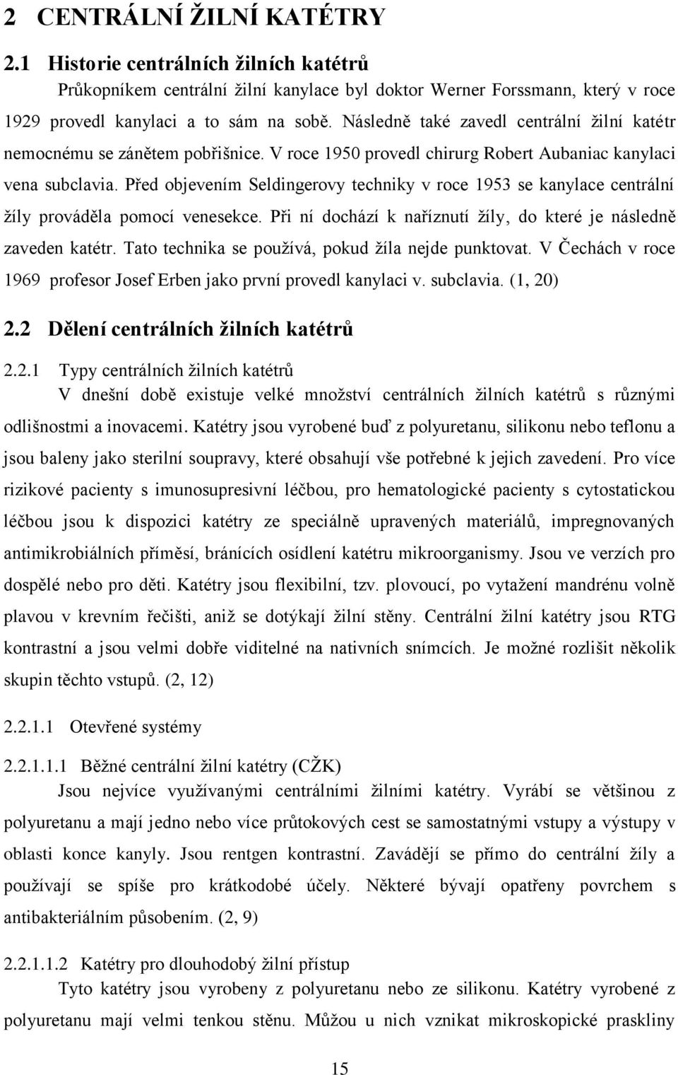 Před objevením Seldingerovy techniky v roce 1953 se kanylace centrální žíly prováděla pomocí venesekce. Při ní dochází k naříznutí žíly, do které je následně zaveden katétr.