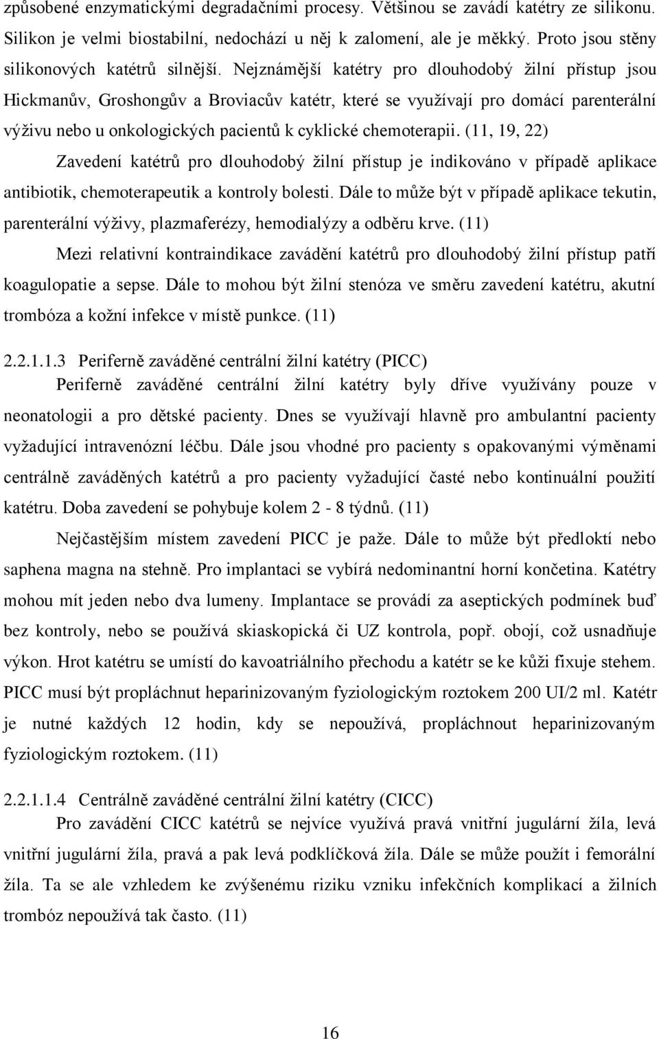 Nejznámější katétry pro dlouhodobý žilní přístup jsou Hickmanův, Groshongův a Broviacův katétr, které se využívají pro domácí parenterální výživu nebo u onkologických pacientů k cyklické chemoterapii.