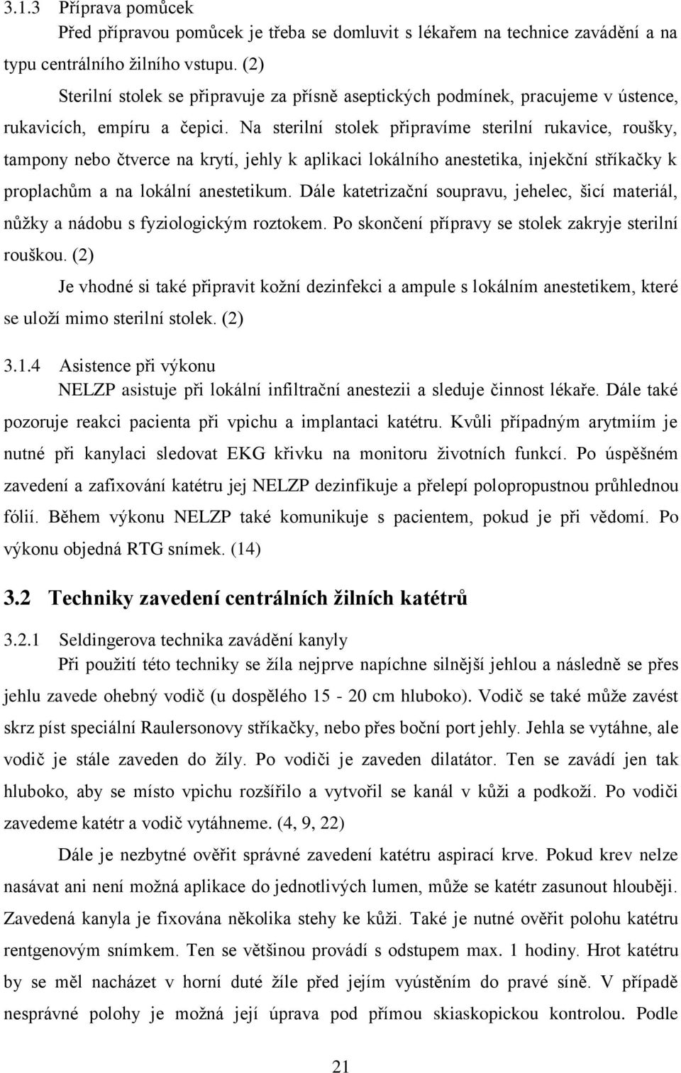 Na sterilní stolek připravíme sterilní rukavice, roušky, tampony nebo čtverce na krytí, jehly k aplikaci lokálního anestetika, injekční stříkačky k proplachům a na lokální anestetikum.