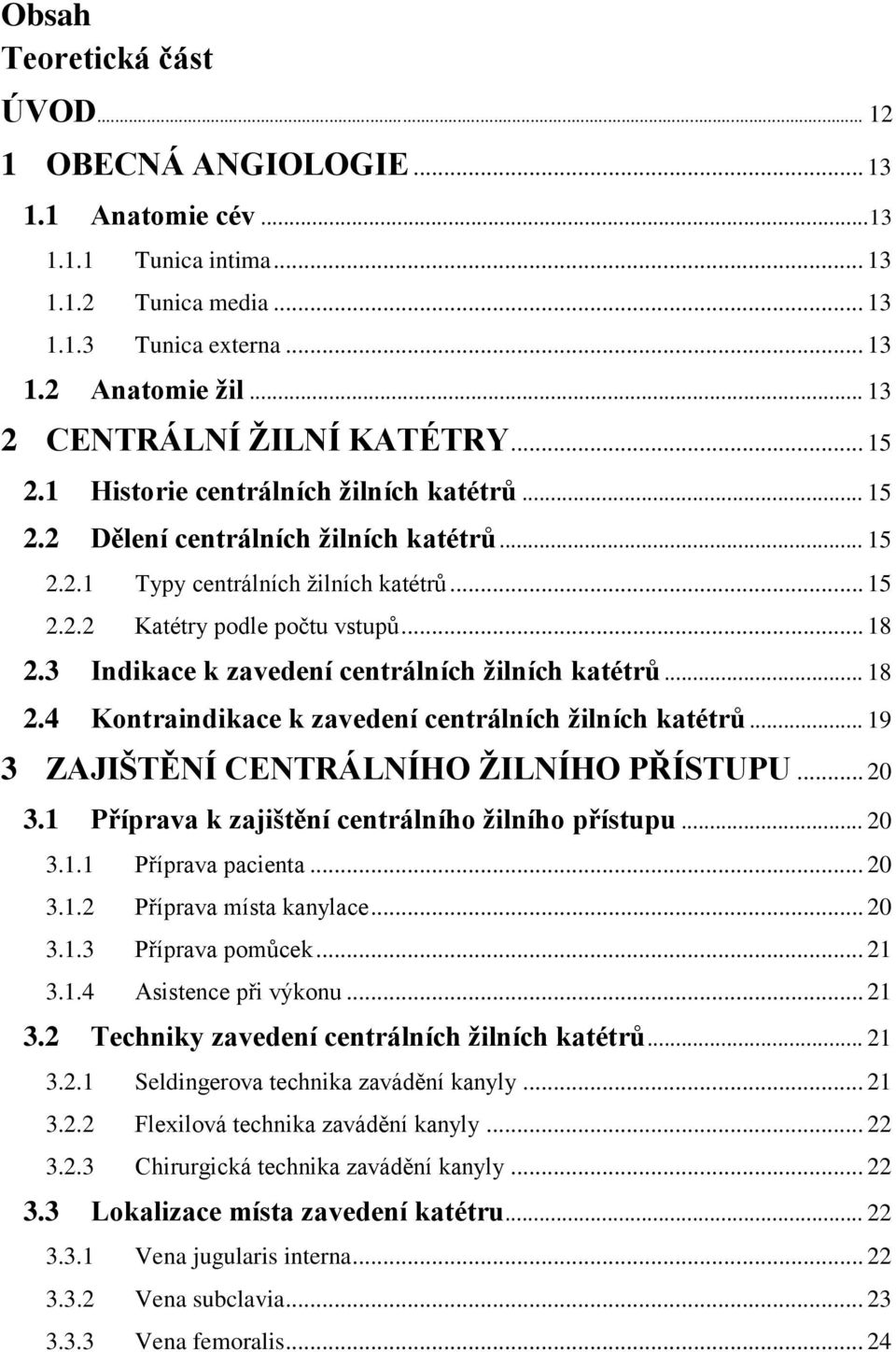 .. 18 2.3 Indikace k zavedení centrálních žilních katétrů... 18 2.4 Kontraindikace k zavedení centrálních žilních katétrů... 19 3 ZAJIŠTĚNÍ CENTRÁLNÍHO ŽILNÍHO PŘÍSTUPU... 20 3.