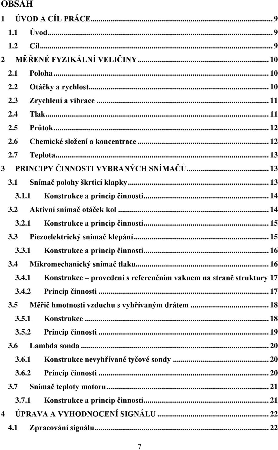 2 Aktivní snímač otáček kol... 14 3.2.1 Konstrukce a princip činnosti... 15 3.3 Piezoelektrický snímač klepání... 15 3.3.1 Konstrukce a princip činnosti... 16 3.4 Mikromechanický snímač tlaku... 16 3.4.1 Konstrukce provedení s referenčním vakuem na straně struktury 17 3.