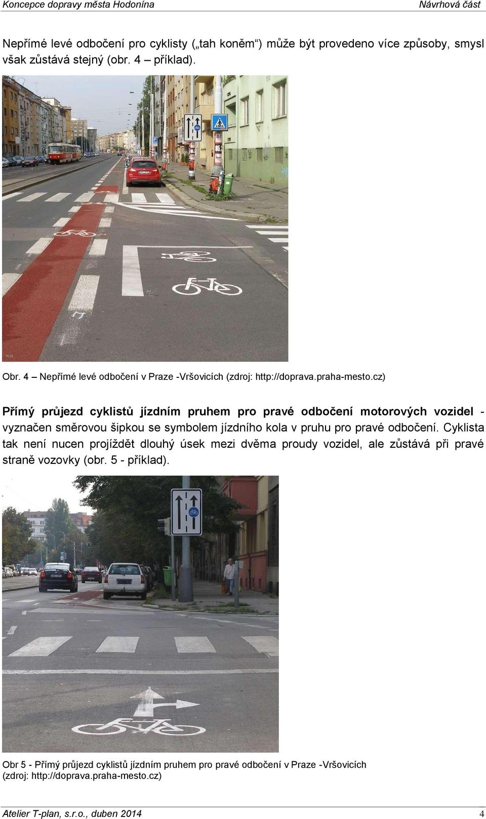 cz) Přímý průjezd cyklistů jízdním pruhem pro pravé odbočení motorových vozidel - vyznačen směrovou šipkou se symbolem jízdního kola v pruhu pro pravé odbočení.