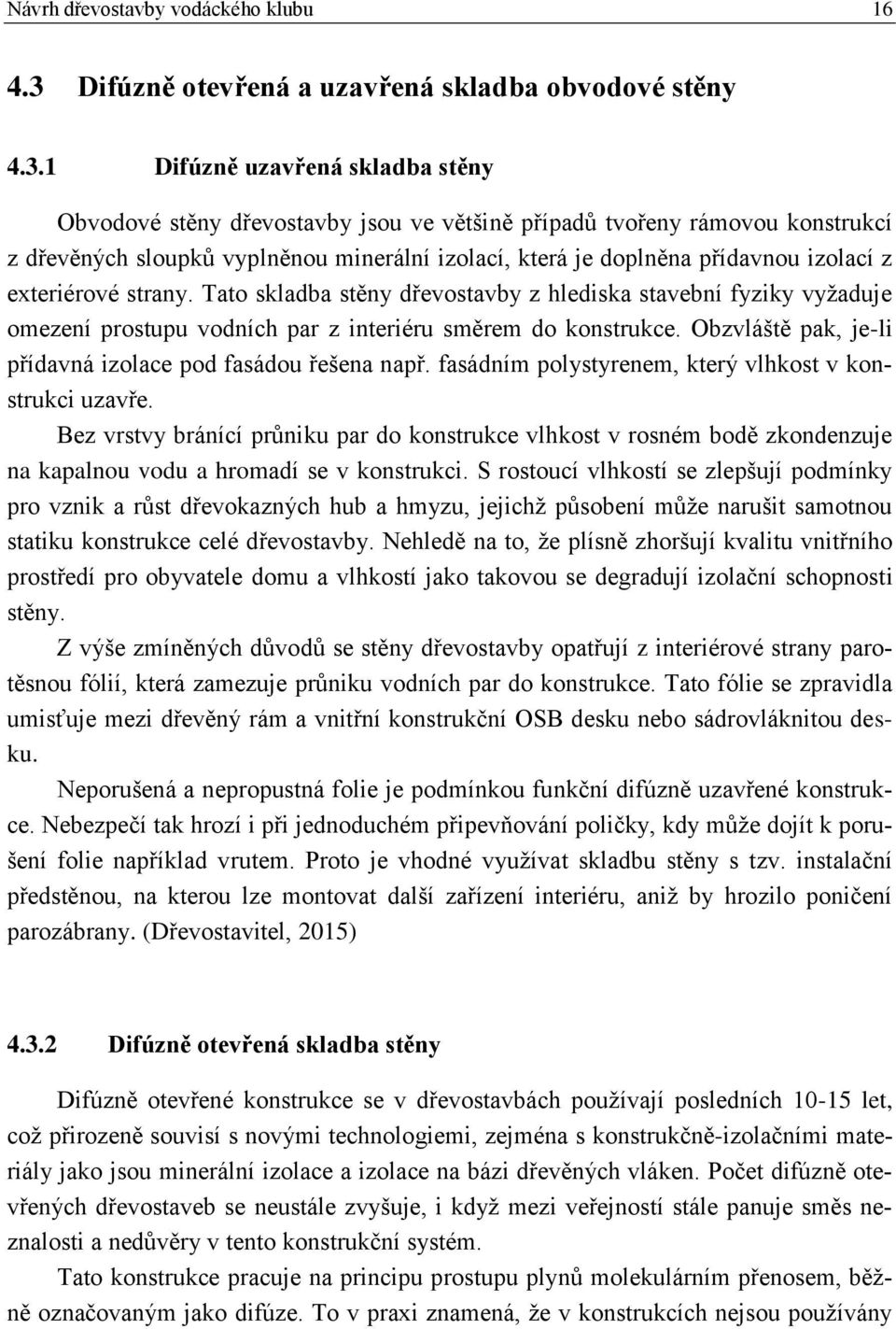 1 Difúzně uzavřená skladba stěny Obvodové stěny dřevostavby jsou ve většině případů tvořeny rámovou konstrukcí z dřevěných sloupků vyplněnou minerální izolací, která je doplněna přídavnou izolací z