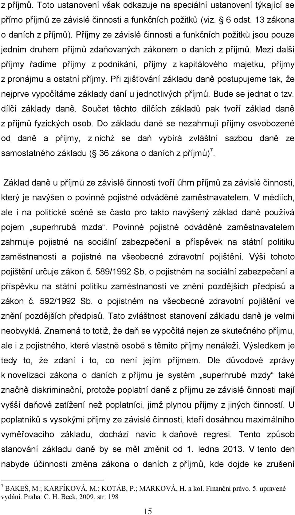 Mezi další příjmy řadíme příjmy z podnikání, příjmy z kapitálového majetku, příjmy z pronájmu a ostatní příjmy.