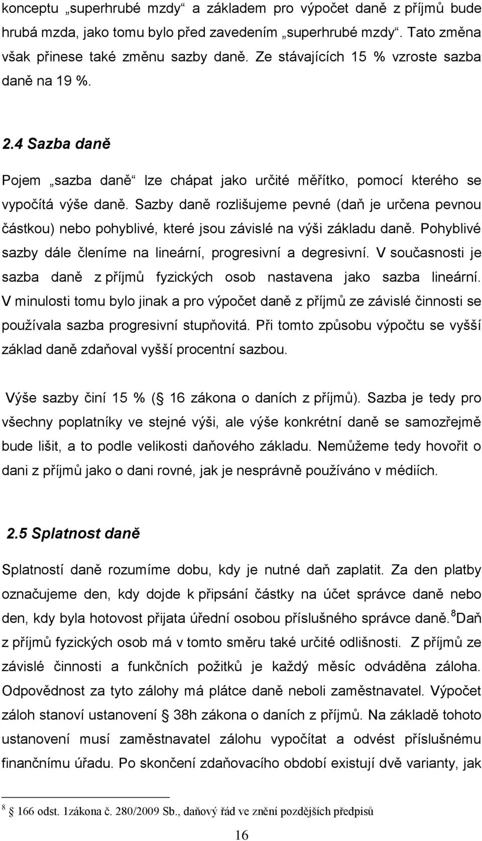 Sazby daně rozlišujeme pevné (daň je určena pevnou částkou) nebo pohyblivé, které jsou závislé na výši základu daně. Pohyblivé sazby dále členíme na lineární, progresivní a degresivní.