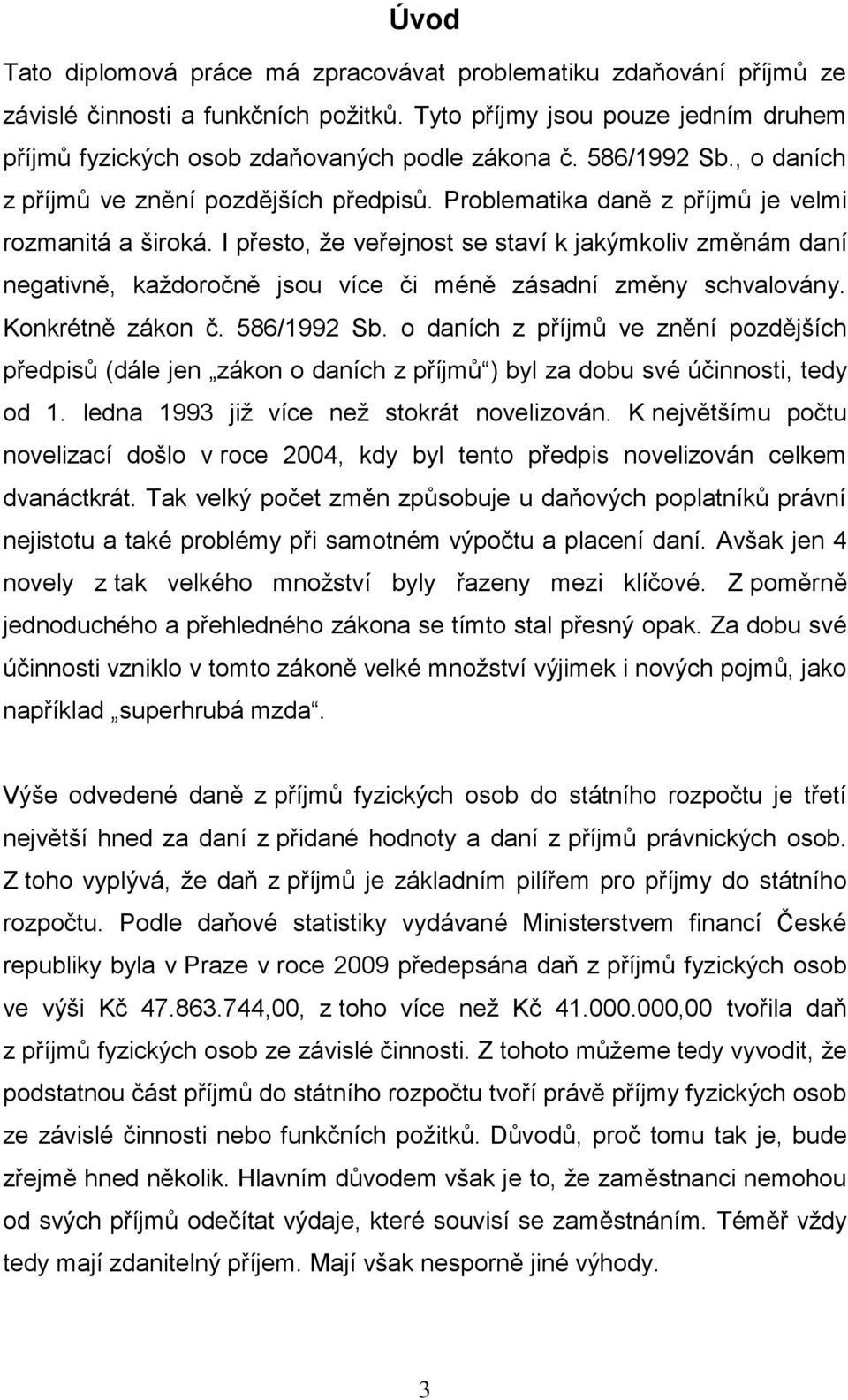 I přesto, že veřejnost se staví k jakýmkoliv změnám daní negativně, každoročně jsou více či méně zásadní změny schvalovány. Konkrétně zákon č. 586/1992 Sb.