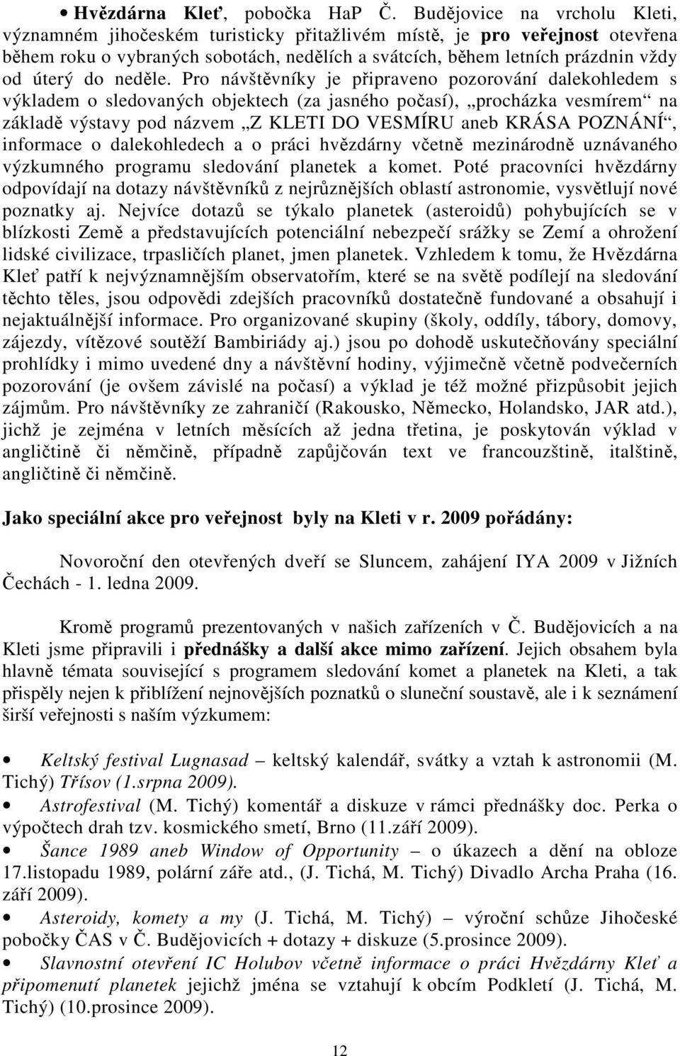 Pro návštvníky je pipraveno pozorování dalekohledem s výkladem o sledovaných objektech (za jasného poasí), procházka vesmírem na základ výstavy pod názvem Z KLETI DO VESMÍRU aneb KRÁSA POZNÁNÍ,