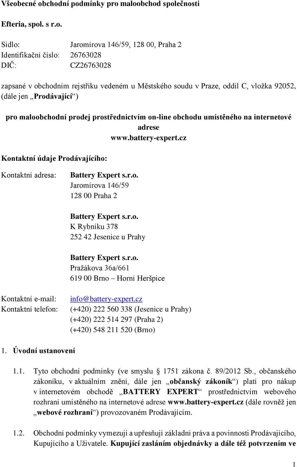 cz Kontaktní údaje Prodávajícího: Kontaktní adresa: Battery Expert s.r.o. Jaromírova 146/59 128 00 Praha 2 Battery Expert s.r.o. K Rybníku 378 252 42 Jesenice u Prahy Battery Expert s.r.o. Pražákova 36a/661 619 00 Brno Horní Heršpice Kontaktní e-mail: Kontaktní telefon: info@battery-expert.