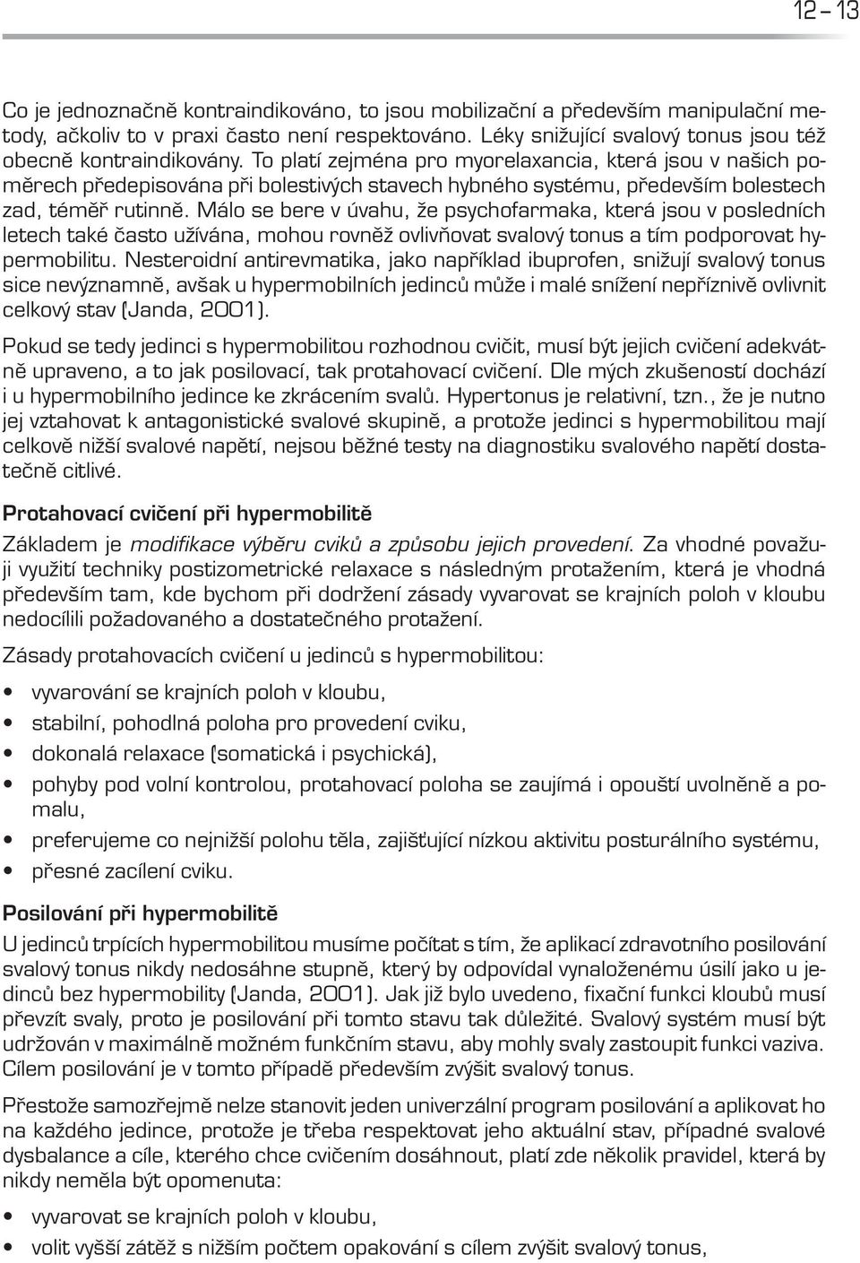 Málo se bere v úvahu, že psychofarmaka, která jsou v posledních letech také často užívána, mohou rovněž ovlivňovat svalový tonus a tím podporovat hypermobilitu.