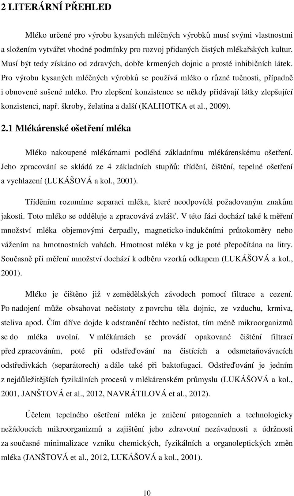 Pro zlepšení konzistence se někdy přidávají látky zlepšující konzistenci, např. škroby, želatina a další (KALHOTKA et al., 20