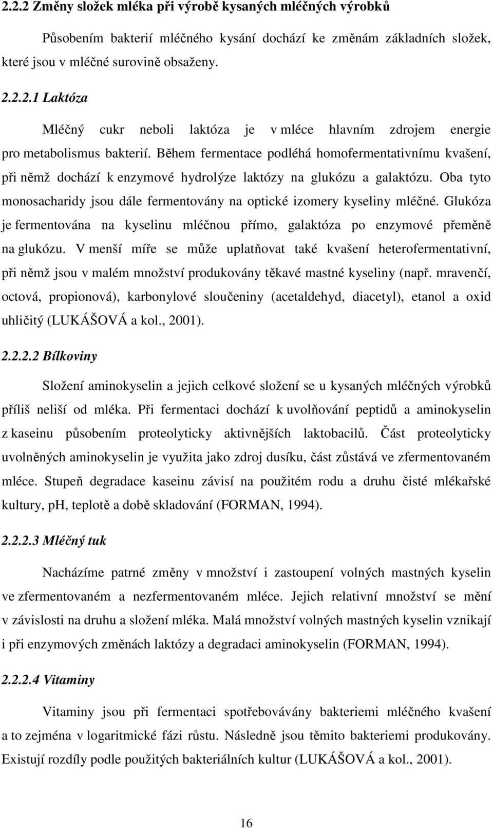 Oba tyto monosacharidy jsou dále fermentovány na optické izomery kyseliny mléčné. Glukóza je fermentována na kyselinu mléčnou přímo, galaktóza po enzymové přeměně na glukózu.