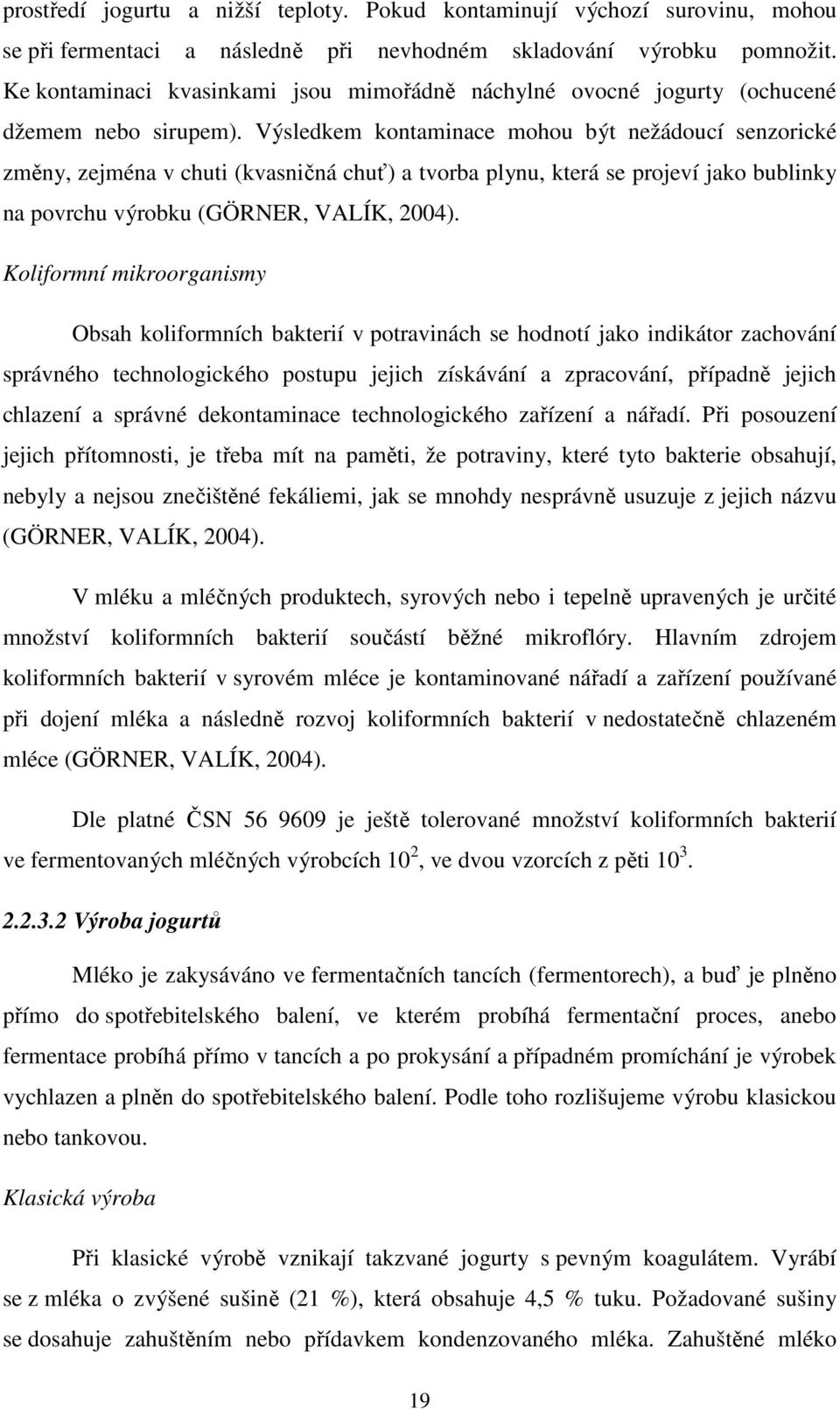 Výsledkem kontaminace mohou být nežádoucí senzorické změny, zejména v chuti (kvasničná chuť) a tvorba plynu, která se projeví jako bublinky na povrchu výrobku (GÖRNER, VALÍK, 2004).