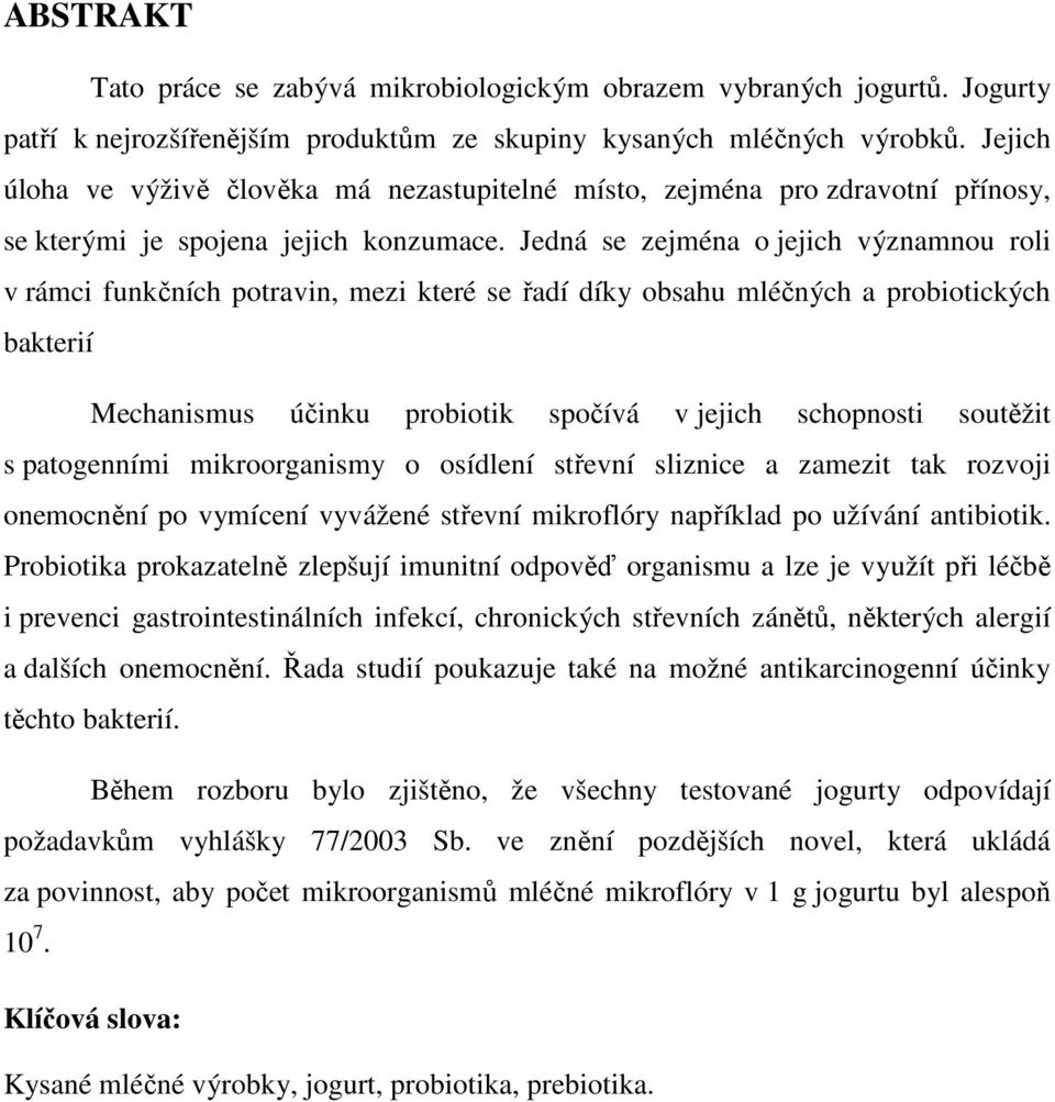 Jedná se zejména o jejich významnou roli v rámci funkčních potravin, mezi které se řadí díky obsahu mléčných a probiotických bakterií Mechanismus účinku probiotik spočívá v jejich schopnosti soutěžit