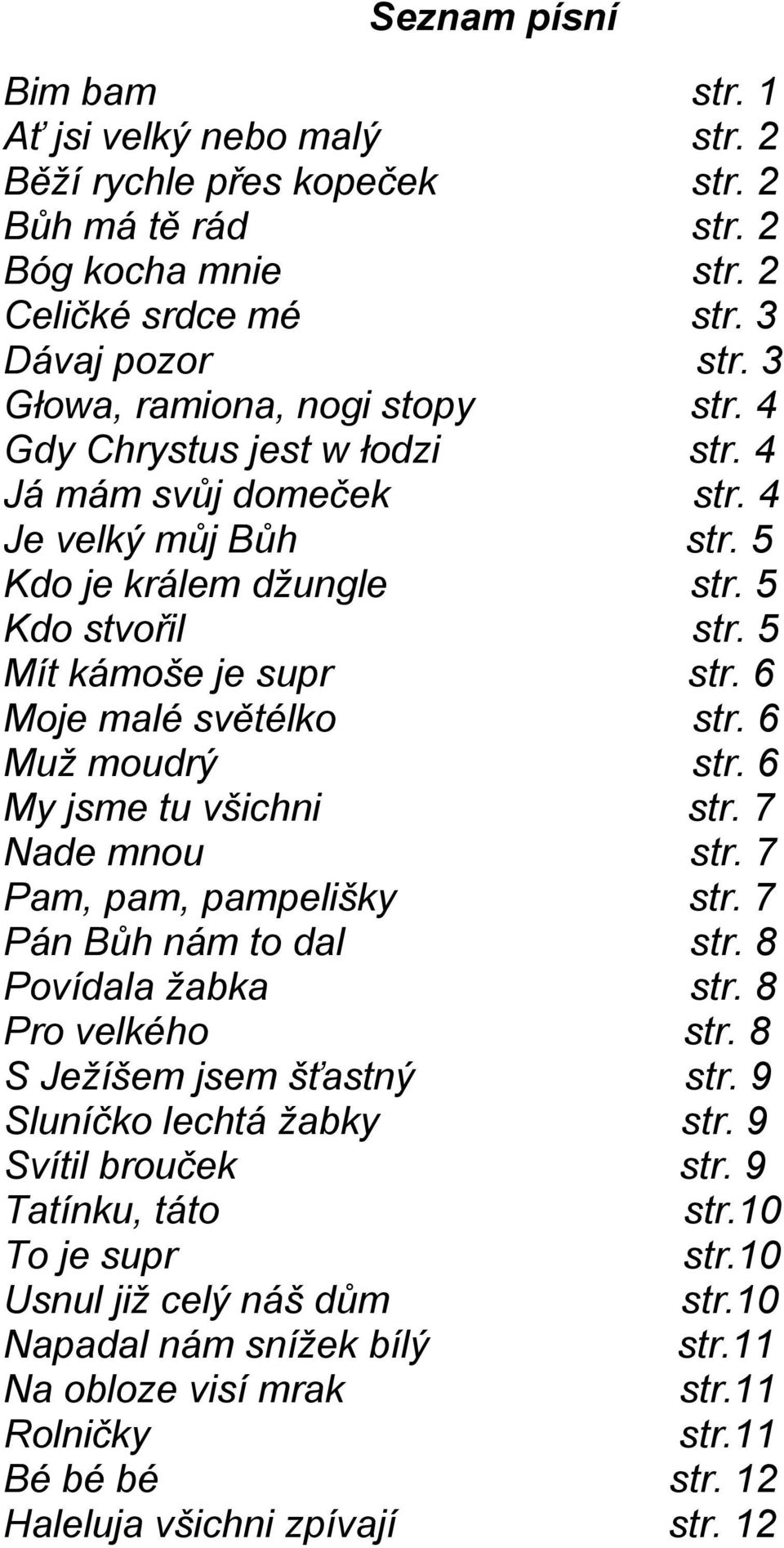 6 Moje malé světélko str. 6 Muž moudrý str. 6 My jsme tu všichni str. 7 Nade mnou str. 7 Pam, pam, pampelišky str. 7 Pán Bůh nám to dal str. 8 Povídala žabka str. 8 Pro velkého str.