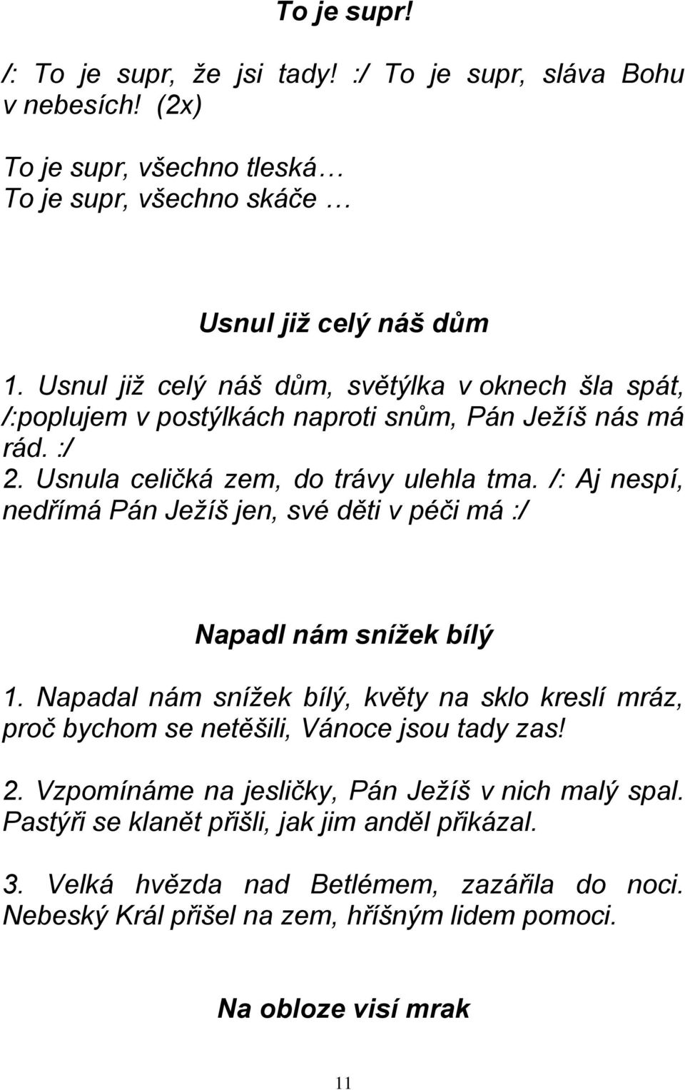 /: Aj nespí, nedřímá Pán Ježíš jen, své děti v péči má :/ Napadl nám snížek bílý 1. Napadal nám snížek bílý, květy na sklo kreslí mráz, proč bychom se netěšili, Vánoce jsou tady zas!