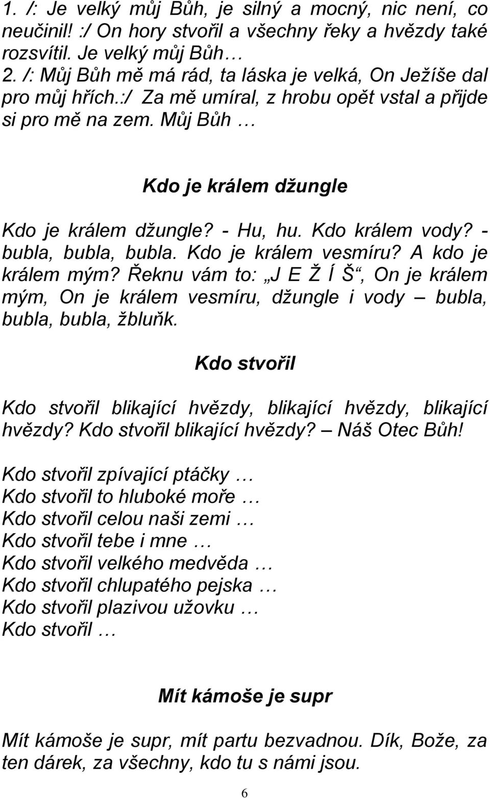 Kdo králem vody? - bubla, bubla, bubla. Kdo je králem vesmíru? A kdo je králem mým? Řeknu vám to: J E Ž Í Š, On je králem mým, On je králem vesmíru, džungle i vody bubla, bubla, bubla, žbluňk.