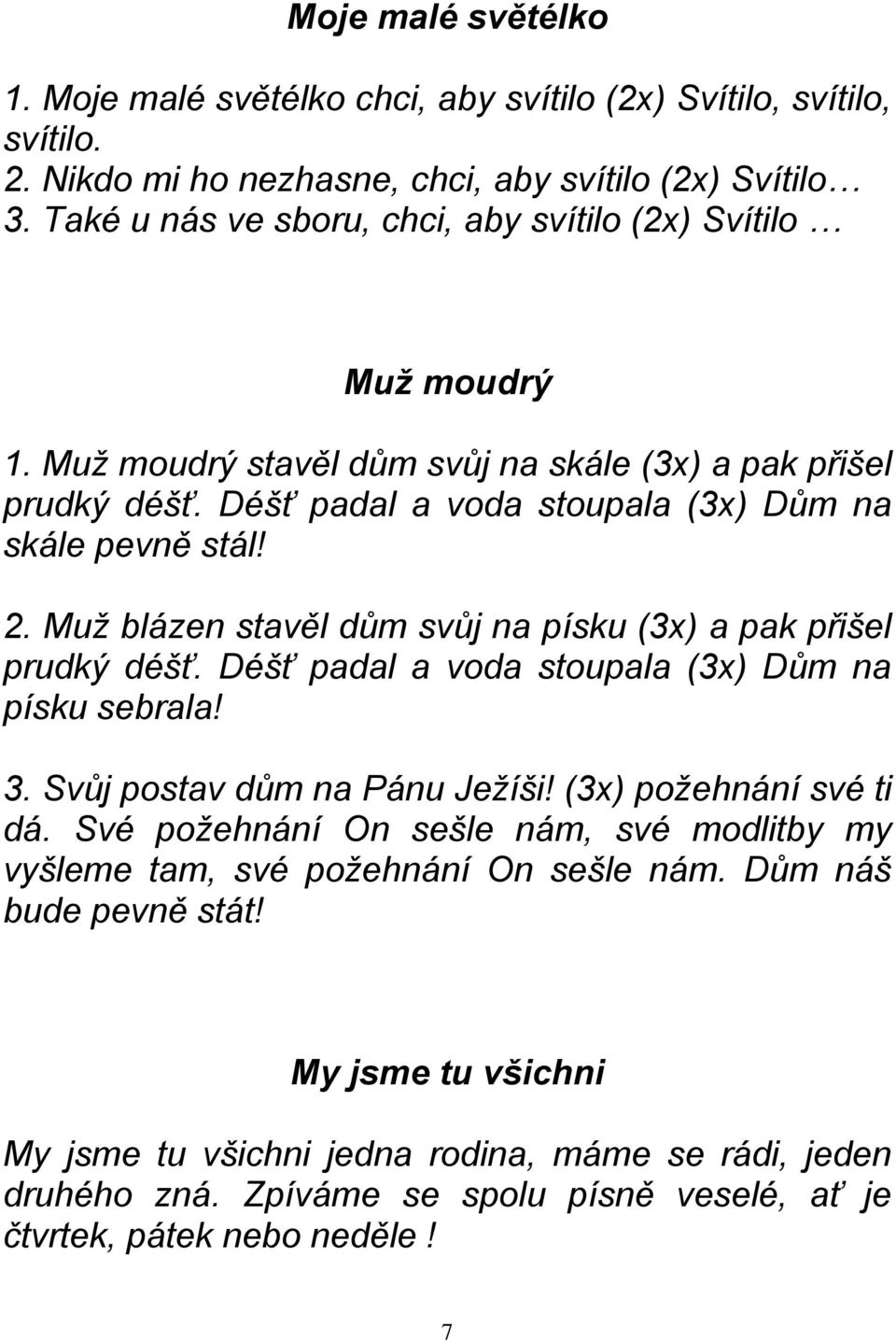 Muž blázen stavěl dům svůj na písku (3x) a pak přišel prudký déšť. Déšť padal a voda stoupala (3x) Dům na písku sebrala! 3. Svůj postav dům na Pánu Ježíši! (3x) požehnání své ti dá.