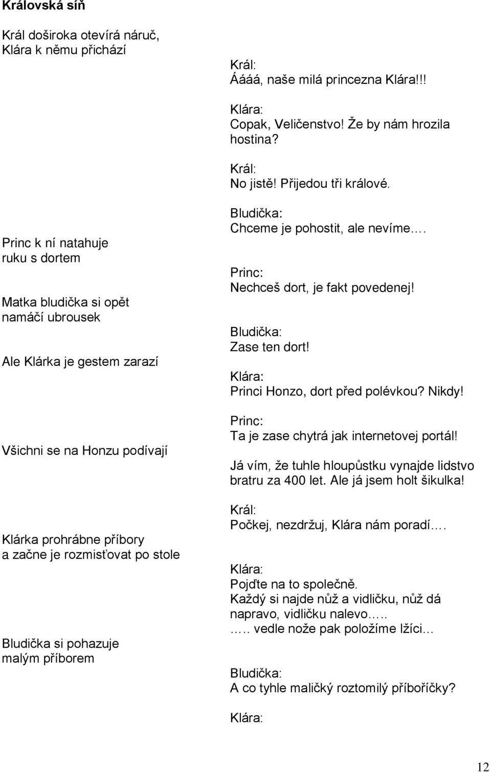 pohazuje malým příborem Chceme je pohostit, ale nevíme. Princ: Nechceš dort, je fakt povedenej! Zase ten dort! Princi Honzo, dort před polévkou? Nikdy!