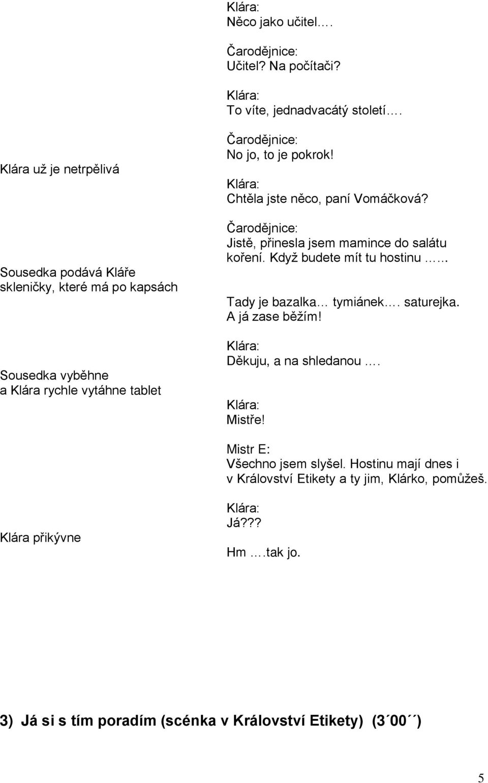 Chtěla jste něco, paní Vomáčková? Jistě, přinesla jsem mamince do salátu koření. Když budete mít tu hostinu... Tady je bazalka tymiánek. saturejka.