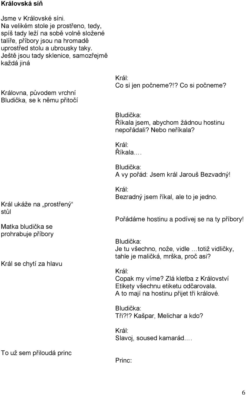 Říkala. A vy pořád: Jsem král Jarouš Bezvadný! Král ukáže na prostřený stůl Matka bludička se prohrabuje příbory Král se chytí za hlavu Bezradný jsem říkal, ale to je jedno.