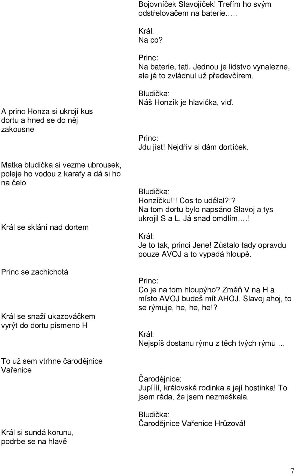 ukazováčkem vyrýt do dortu písmeno H To už sem vtrhne čarodějnice Vařenice Král si sundá korunu, podrbe se na hlavě Náš Honzík je hlavička, viď. Princ: Jdu jíst! Nejdřív si dám dortíček. Honzíčku!