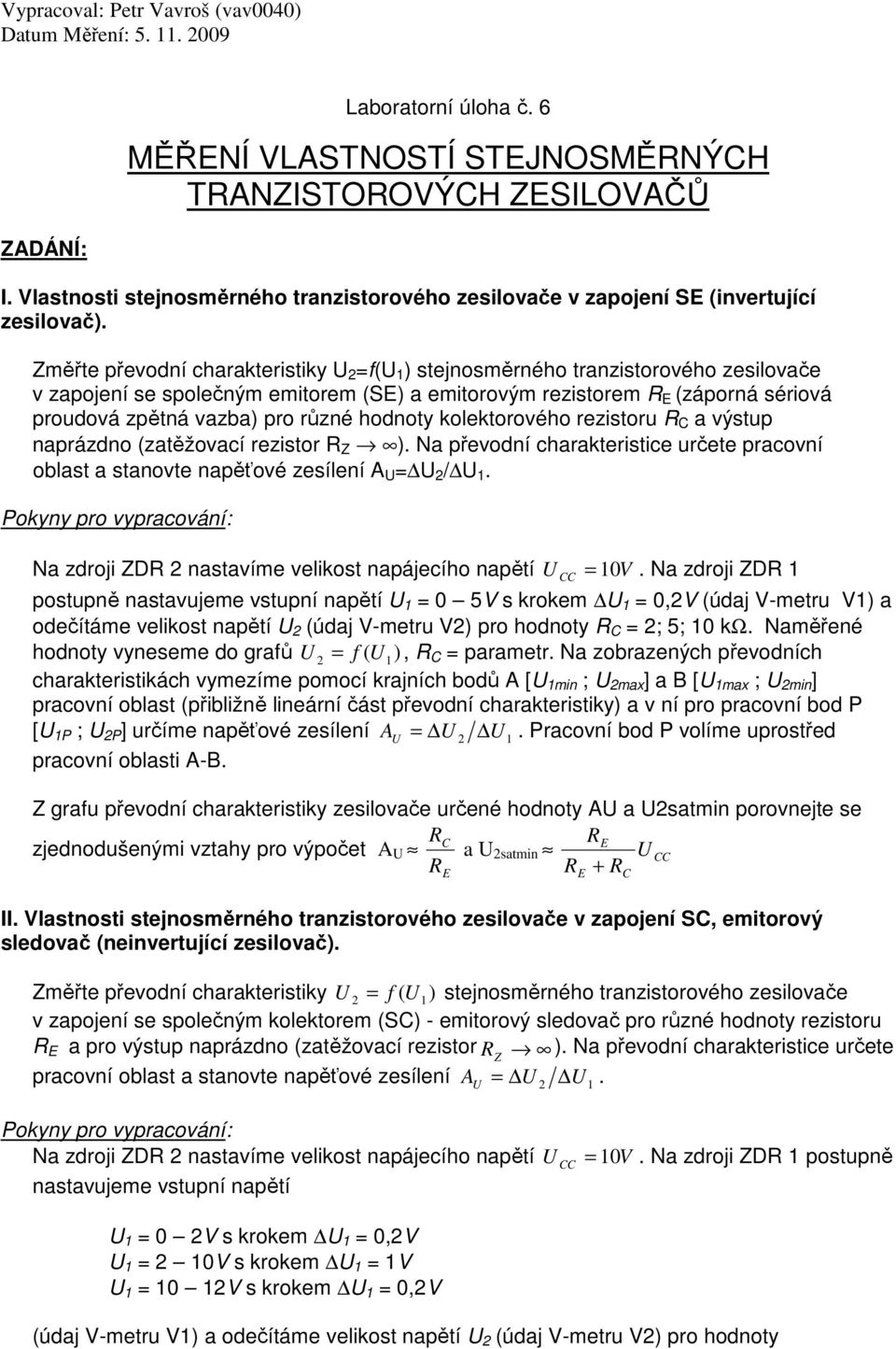 Změřte převodní charakteristiky U =f(u 1 ) stejnosměrného tranzistorového zesilovače v zapojení se společným emitorem (S) a emitorovým rezistorem R (záporná sériová proudová zpětná vazba) pro různé