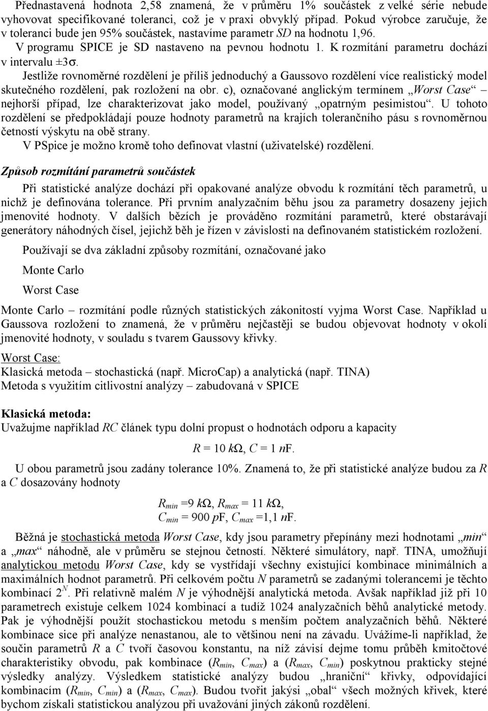 K rozmítání parametru dochází v intervalu ±3σ. Jestliže rovnoměrné rozdělení je příliš jednoduchý a Gaussovo rozdělení více realistický model skutečného rozdělení, pak rozložení na obr.