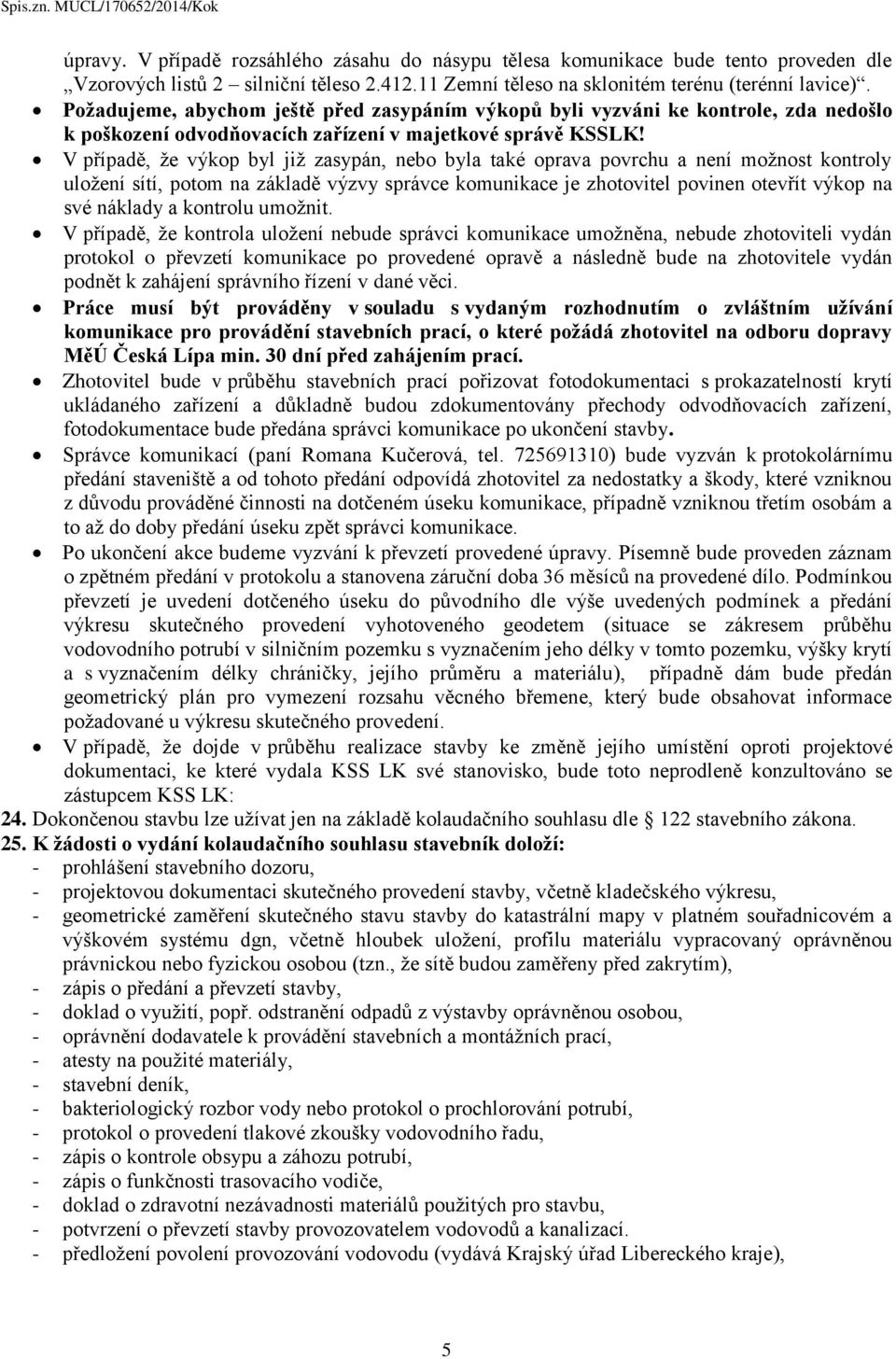 V případě, že výkop byl již zasypán, nebo byla také oprava povrchu a není možnost kontroly uložení sítí, potom na základě výzvy správce komunikace je zhotovitel povinen otevřít výkop na své náklady a