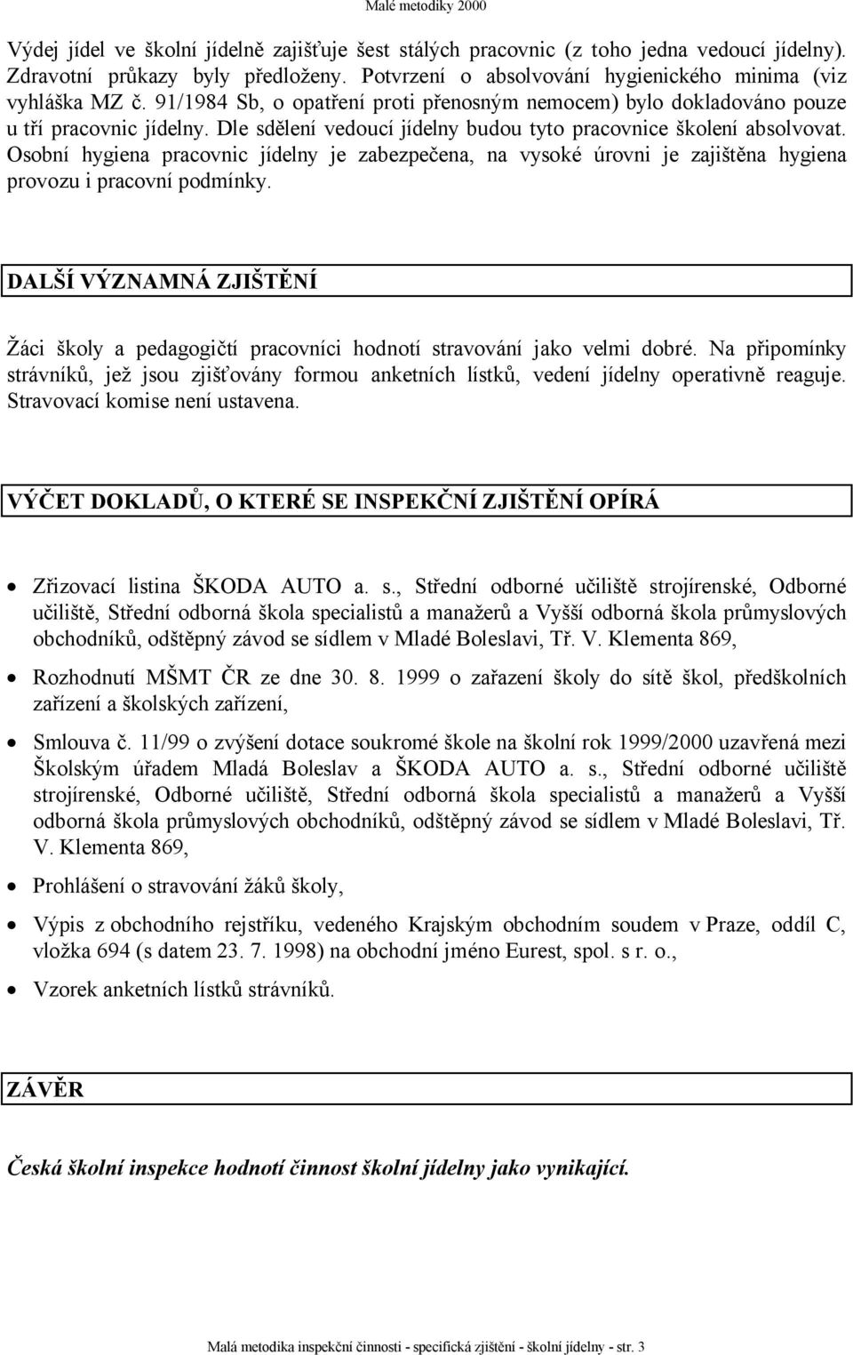 Osobní hygiena pracovnic jídelny je zabezpečena, na vysoké úrovni je zajištěna hygiena provozu i pracovní podmínky.