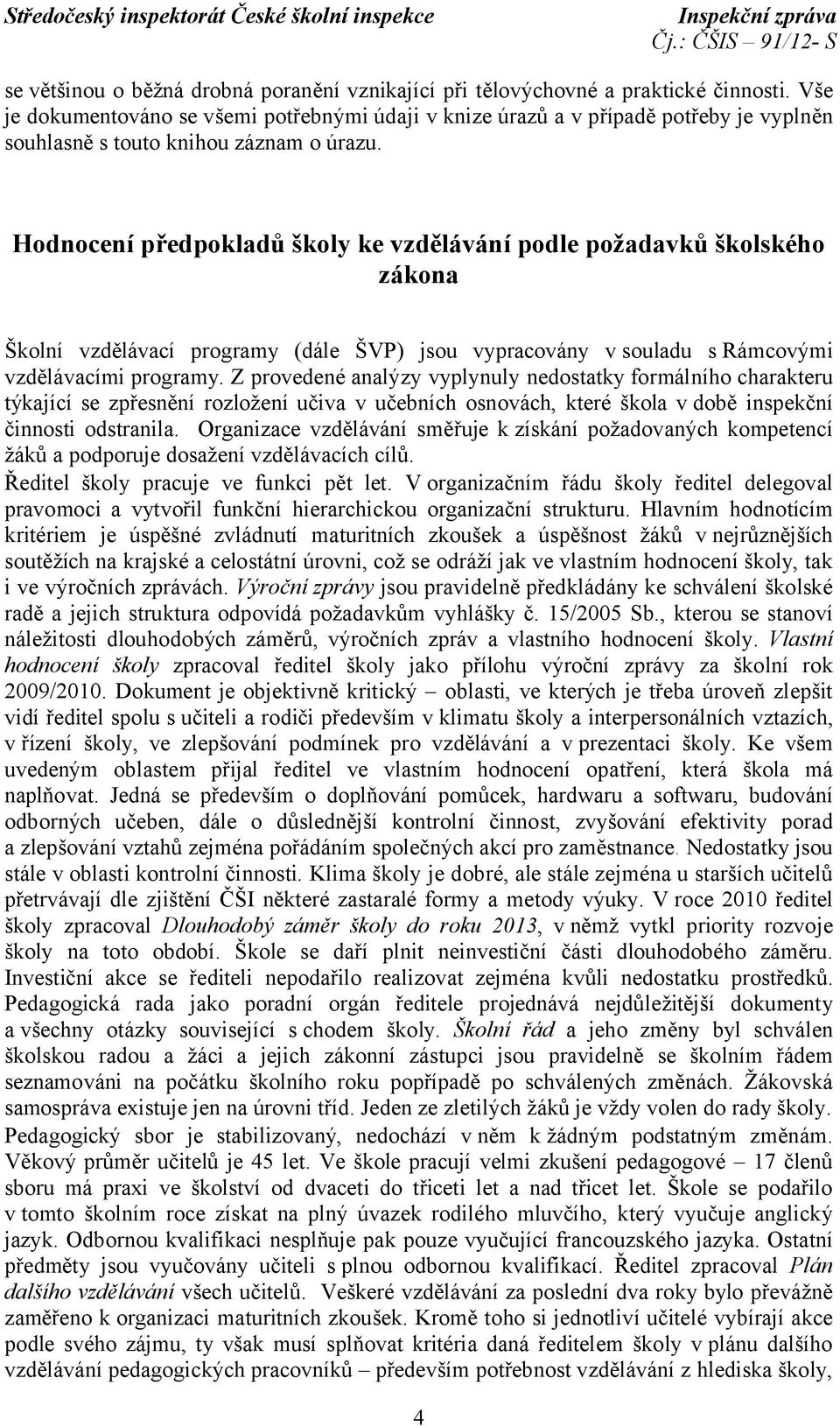 Hodnocení předpokladů školy ke vzdělávání podle požadavků školského zákona Školní vzdělávací programy (dále ŠVP) jsou vypracovány v souladu s Rámcovými vzdělávacími programy.