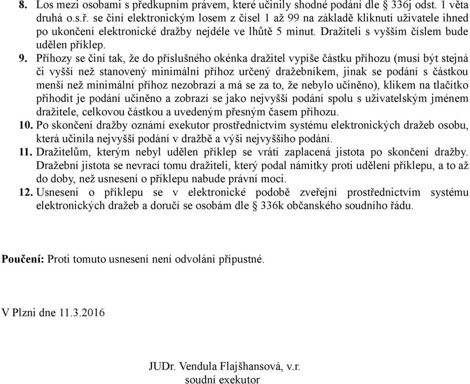 Příhozy se činí tak, že do příslušného okénka dražitel vypíše částku příhozu (musí být stejná či vyšší než stanovený minimální příhoz určený dražebníkem, jinak se podání s částkou menší než minimální