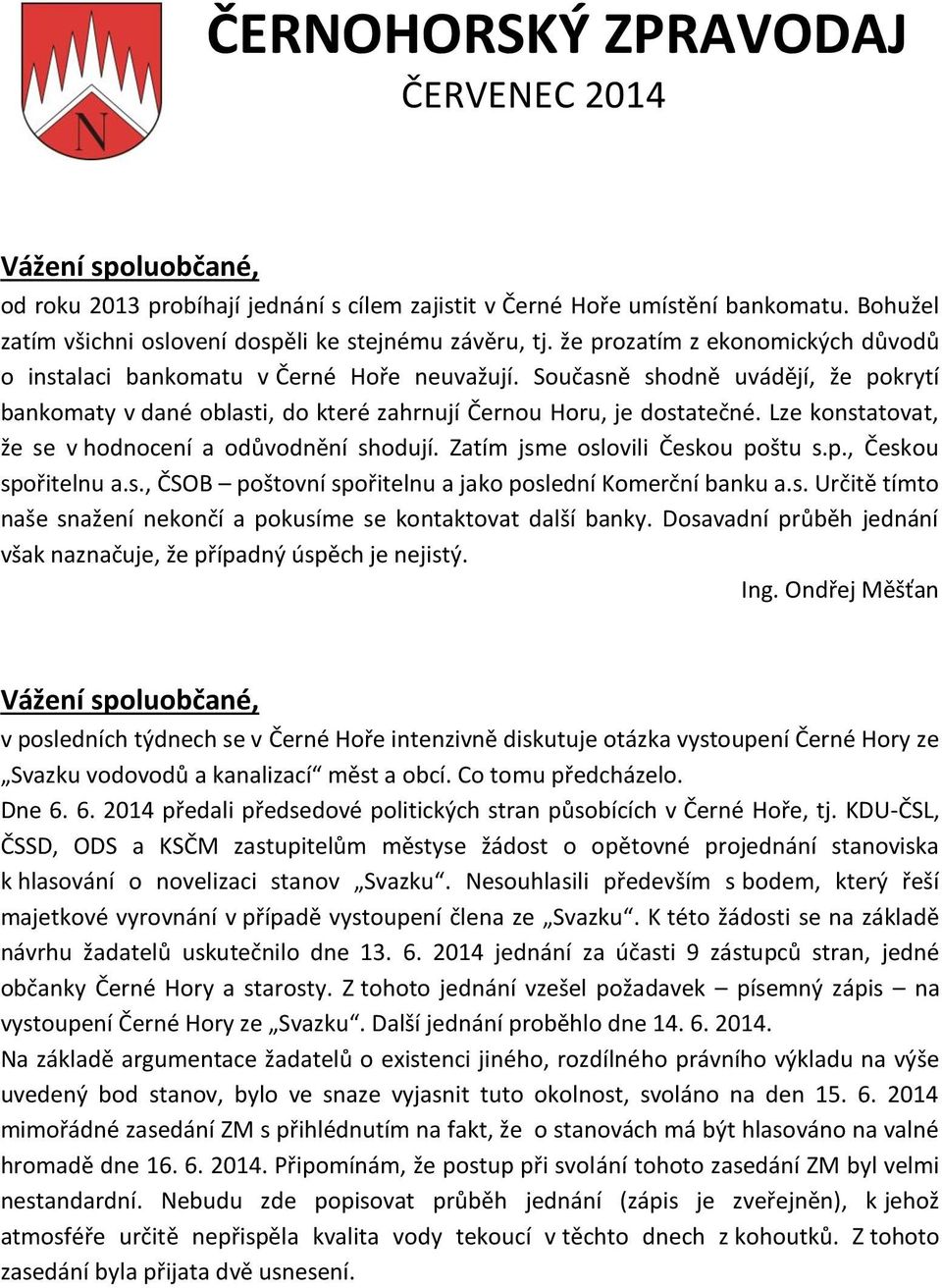 Lze konstatovat, že se v hodnocení a odůvodnění shodují. Zatím jsme oslovili Českou poštu s.p., Českou spořitelnu a.s., ČSOB poštovní spořitelnu a jako poslední Komerční banku a.s. Určitě tímto naše snažení nekončí a pokusíme se kontaktovat další banky.