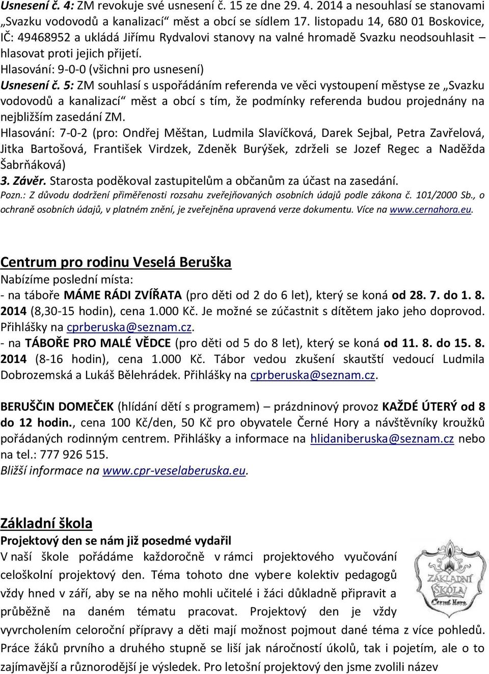 5: ZM souhlasí s uspořádáním referenda ve věci vystoupení městyse ze Svazku vodovodů a kanalizací měst a obcí s tím, že podmínky referenda budou projednány na nejbližším zasedání ZM.