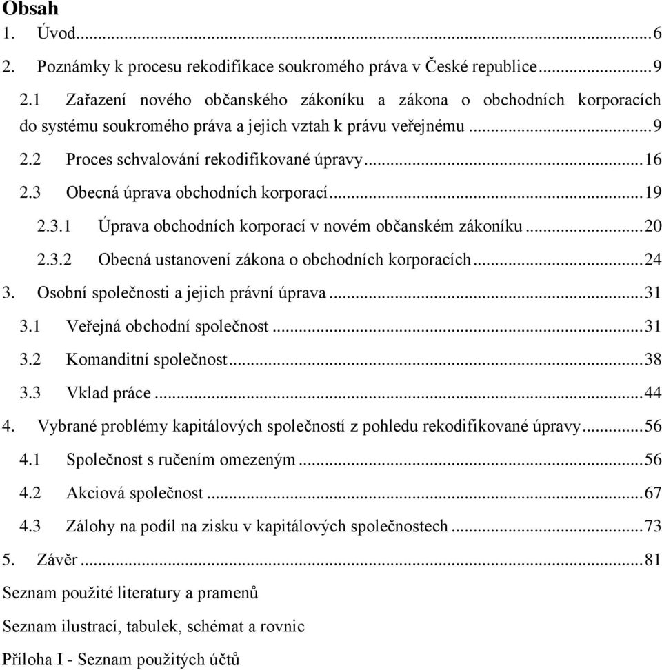 3 Obecná úprava obchodních korporací... 19 2.3.1 Úprava obchodních korporací v novém občanském zákoníku... 20 2.3.2 Obecná ustanovení zákona o obchodních korporacích... 24 3.