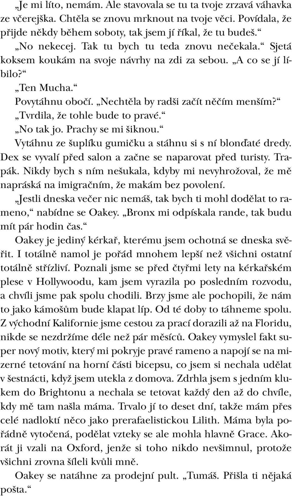 Tvrdila, že tohle bude to pravé. No tak jo. Prachy se mi šiknou. Vytáhnu ze šuplíku gumičku a stáhnu si s ní blonďaté dredy. Dex se vyvalí před salon a začne se naparovat před turisty. Trapák.