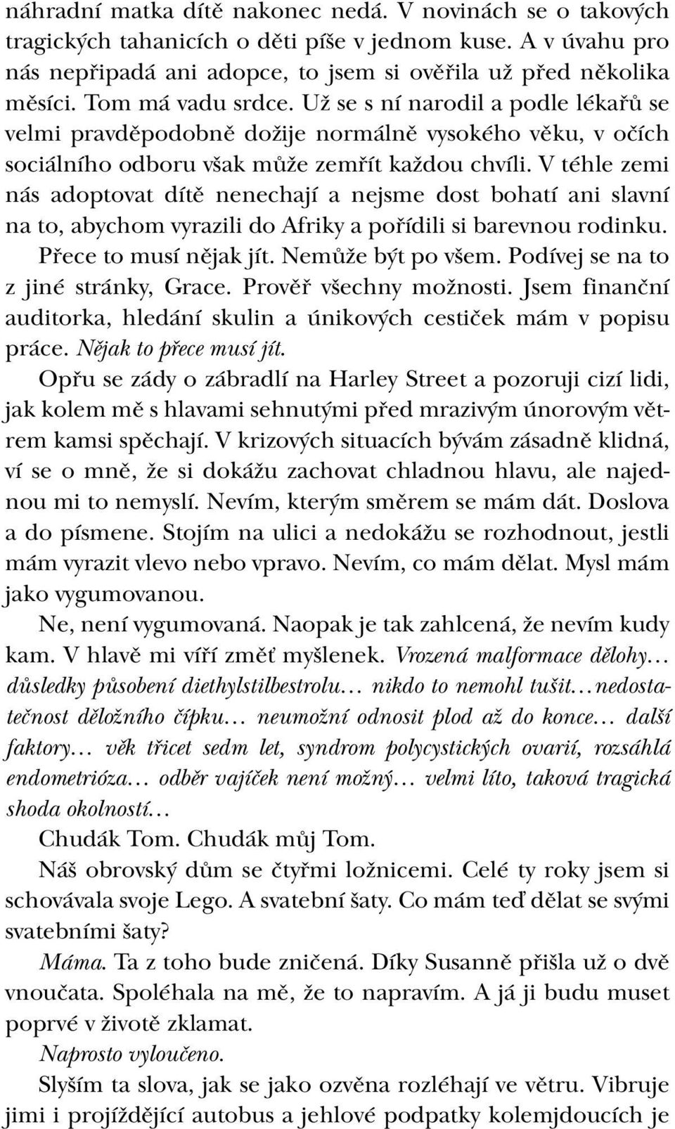 V téhle zemi nás adoptovat dítě nenechají a nejsme dost bohatí ani slavní na to, abychom vyrazili do Afriky a pořídili si barevnou rodinku. Přece to musí nějak jít. Nemůže být po všem.